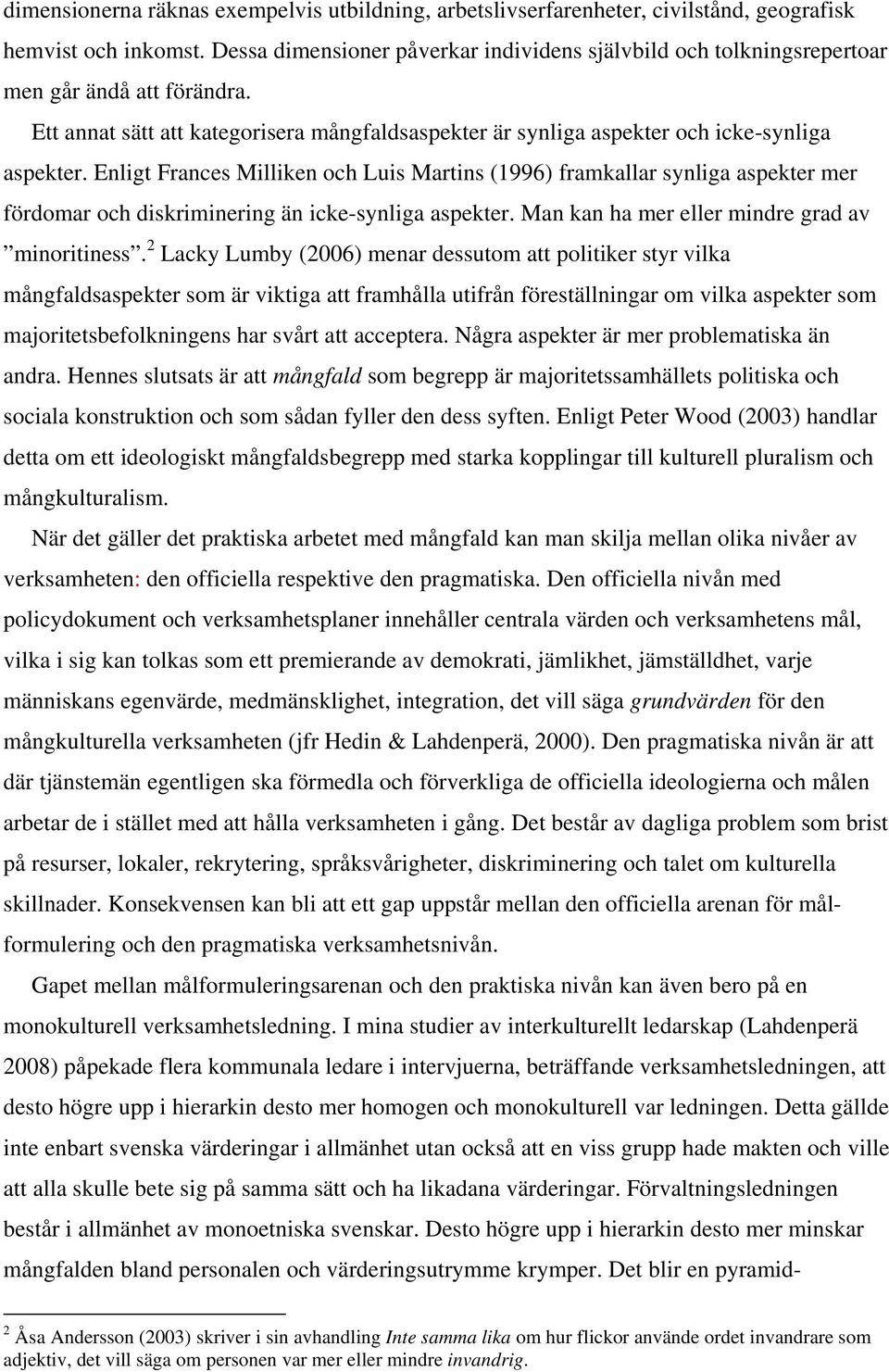 Enligt Frances Milliken och Luis Martins (1996) framkallar synliga aspekter mer fördomar och diskriminering än icke-synliga aspekter. Man kan ha mer eller mindre grad av minoritiness.