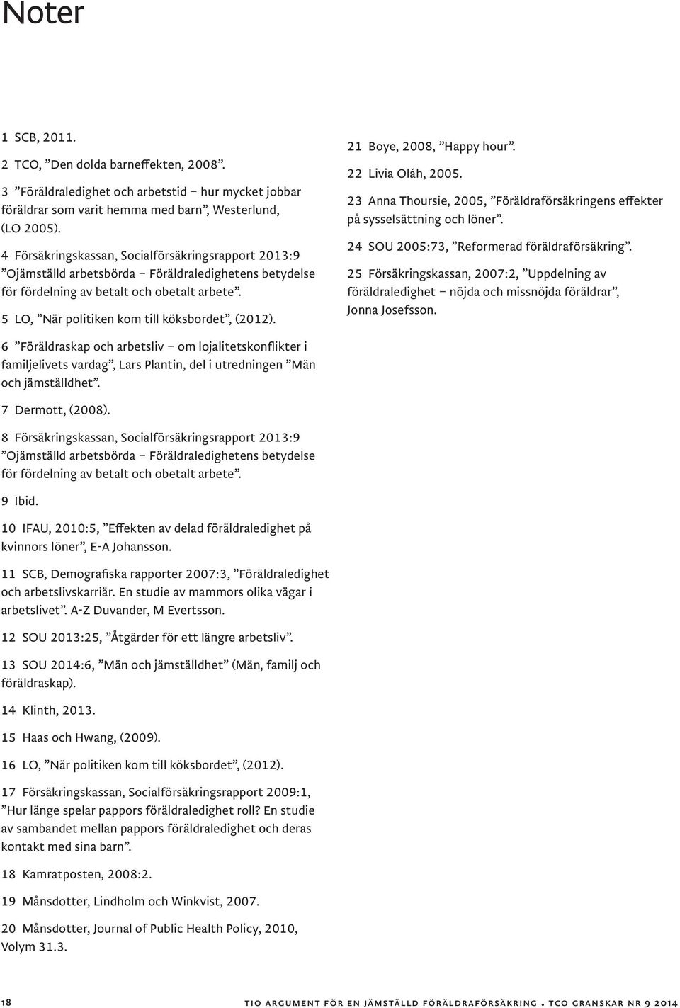 21 Boye, 2008, Happy hour. 22 Livia Oláh, 2005. 23 Anna Thoursie, 2005, Föräldraförsäkringens effekter på sysselsättning och löner. 24 SOU 2005:73, Reformerad föräldraförsäkring.