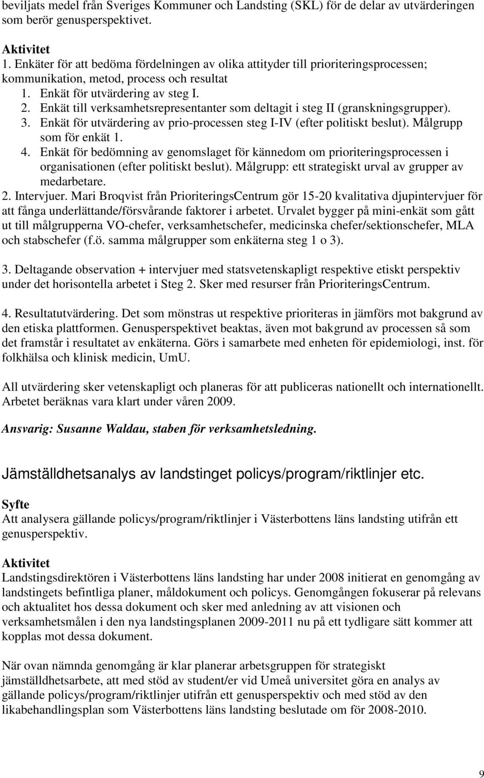 Enkät till verksamhetsrepresentanter som deltagit i steg II (granskningsgrupper). 3. Enkät för utvärdering av prio-processen steg I-IV (efter politiskt beslut). Målgrupp som för enkät 1. 4.