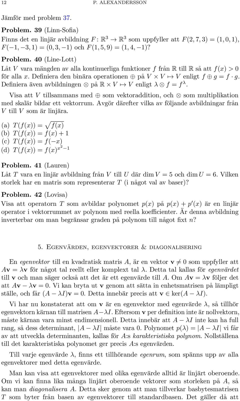 40 (Line-Lott) Låt V vara mängden av alla kontinuerliga funktioner f från R till R så att f(x) > 0 för alla x. Definiera den binära operationen på V V V enligt f g = f g.