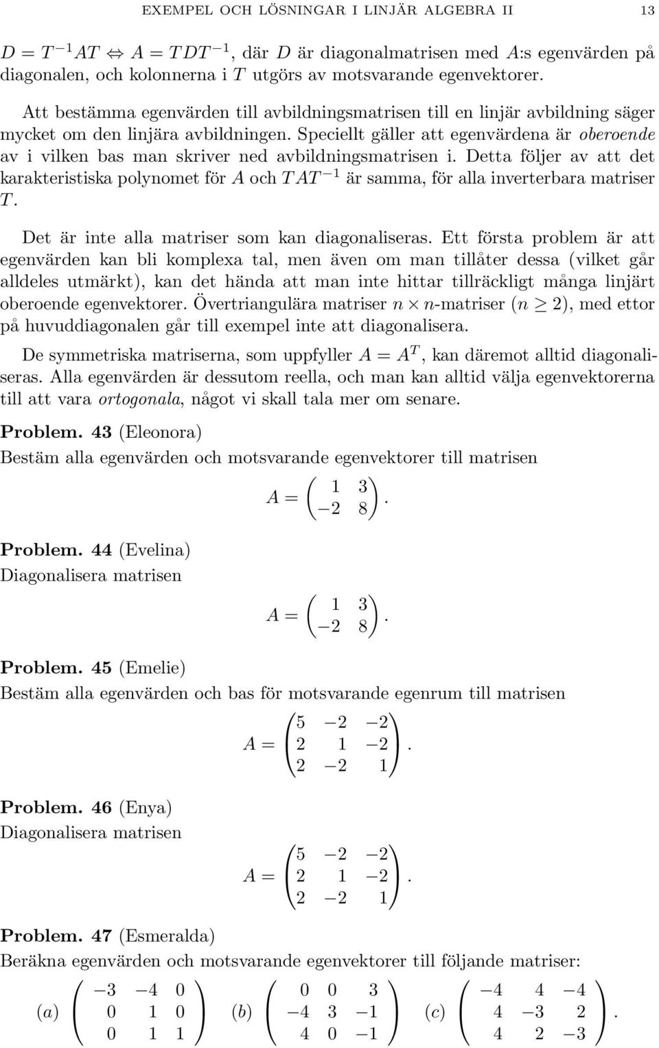 Speciellt gäller att egenvärdena är oberoende av i vilken bas man skriver ned avbildningsmatrisen i.