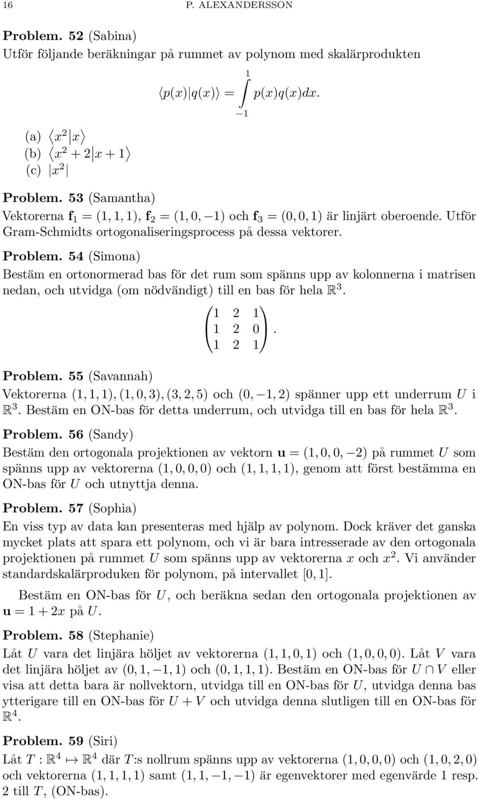 54 (Simona) Bestäm en ortonormerad bas för det rum som spänns upp av kolonnerna i matrisen nedan, och utvidga (om nödvändigt) till en bas för hela R 3. 1 1 1 0. 1 1 Problem.