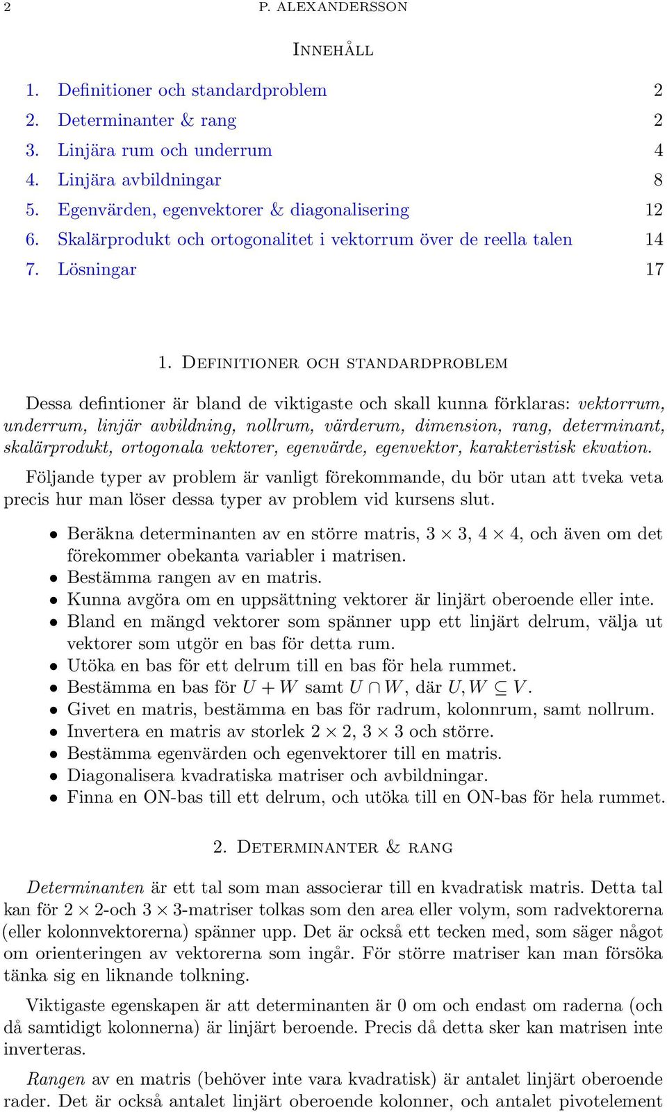 Definitioner och standardproblem Dessa defintioner är bland de viktigaste och skall kunna förklaras: vektorrum, underrum, linjär avbildning, nollrum, värderum, dimension, rang, determinant,