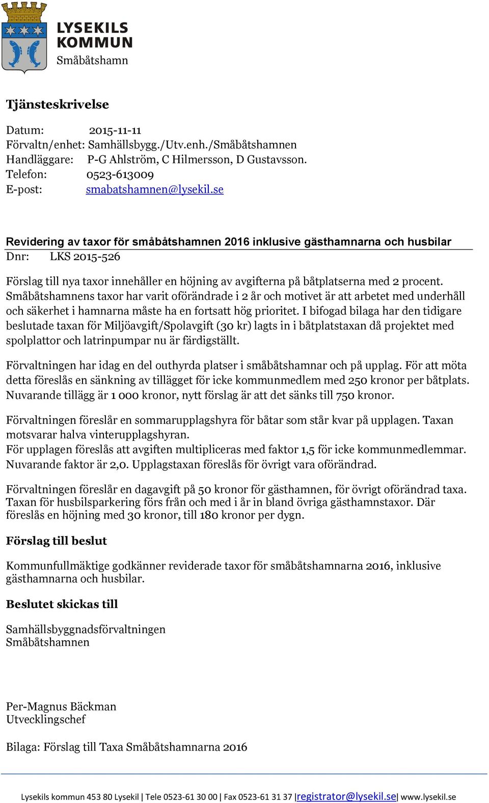 se Revidering av taxor för småbåtshamnen 2016 inklusive gästhamnarna och husbilar Dnr: LKS 2015-526 Förslag till nya taxor innehåller en höjning av avgifterna på båtplatserna med 2 procent.