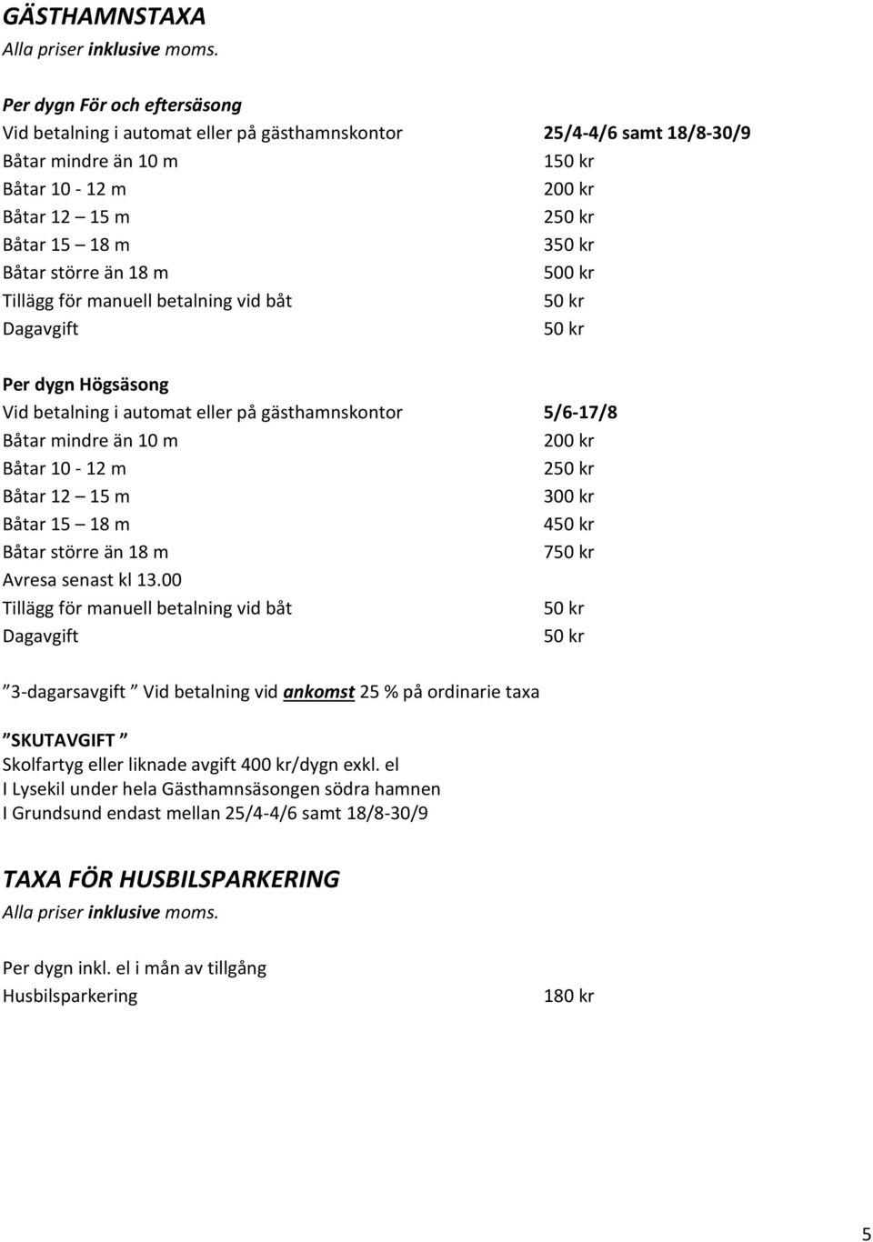 Båtar 10-12 m 250 kr Båtar 12 15 m 300 kr Båtar 15 18 m 450 kr Båtar större än 18 m 750 kr Avresa senast kl 13.