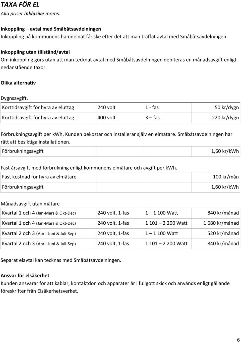 Korttidsavgift för hyra av eluttag 240 volt 1 - fas 50 kr/dygn Korttidsavgift för hyra av eluttag 400 volt 3 fas 220 kr/dygn Förbrukningsavgift per kwh.