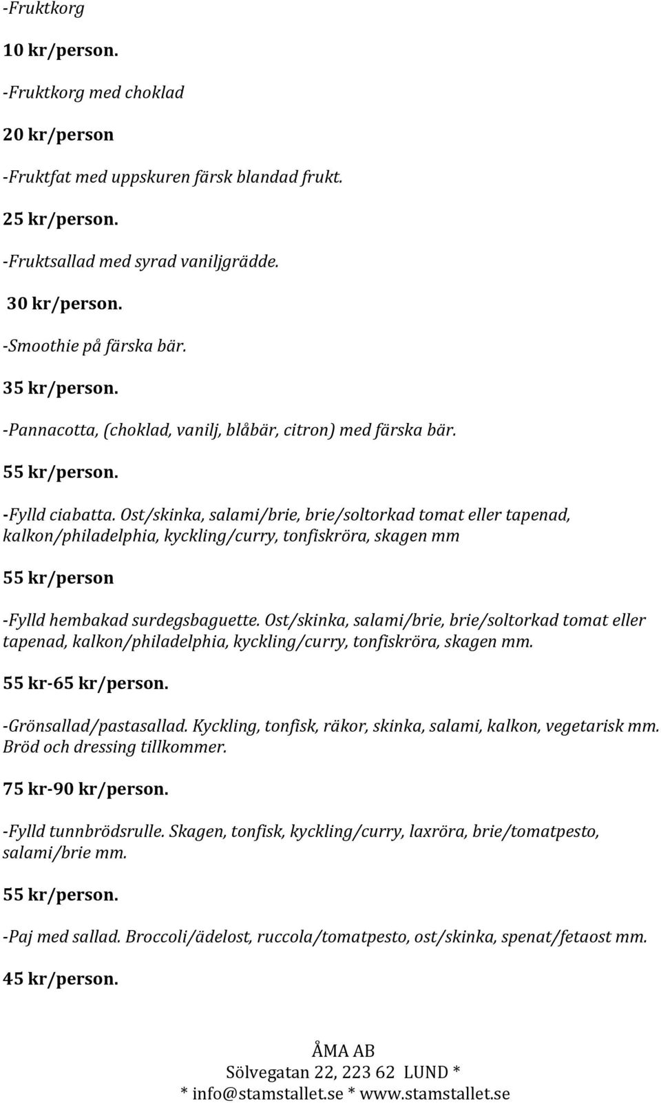 Ost/skinka, salami/brie, brie/soltorkad tomat eller tapenad, kalkon/philadelphia, kyckling/curry, tonfiskröra, skagen mm 55 kr/person -Fylld hembakad surdegsbaguette.