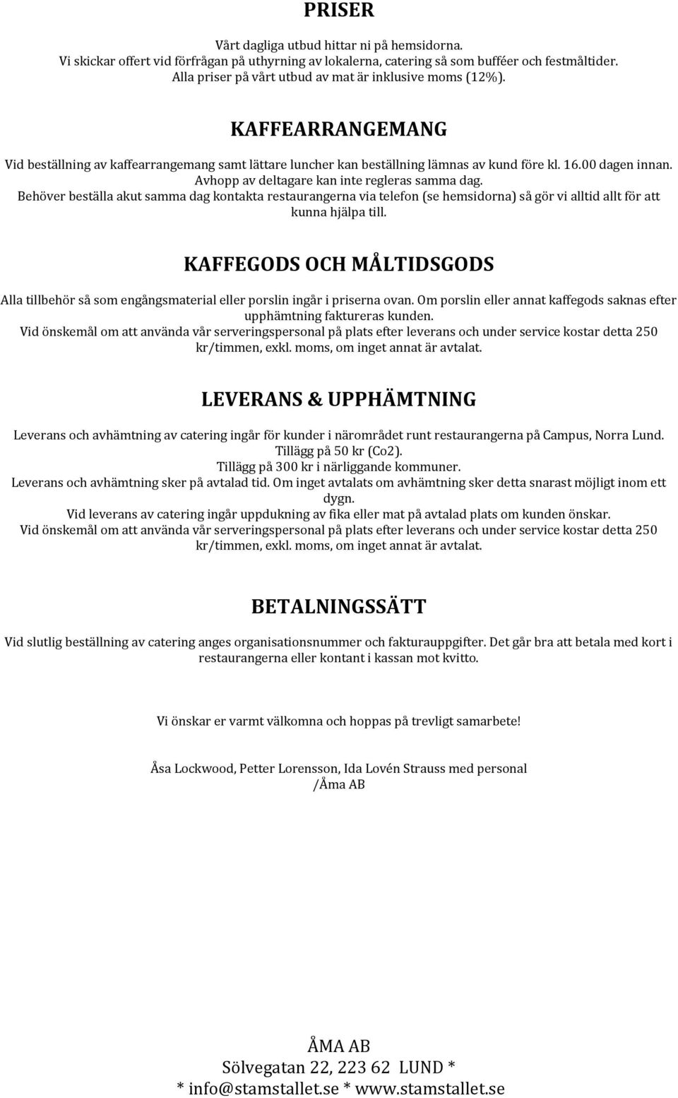 Avhopp av deltagare kan inte regleras samma dag. Behöver beställa akut samma dag kontakta restaurangerna via telefon (se hemsidorna) så gör vi alltid allt för att kunna hjälpa till.