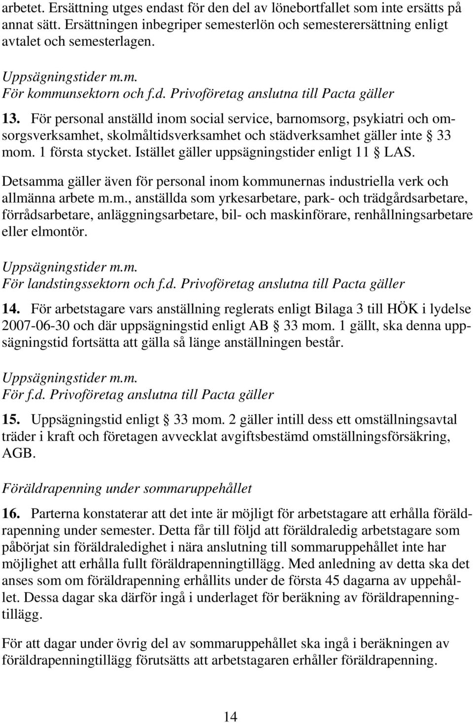 För personal anställd inom social service, barnomsorg, psykiatri och omsorgsverksamhet, skolmåltidsverksamhet och städverksamhet gäller inte 33 mom. 1 första stycket.