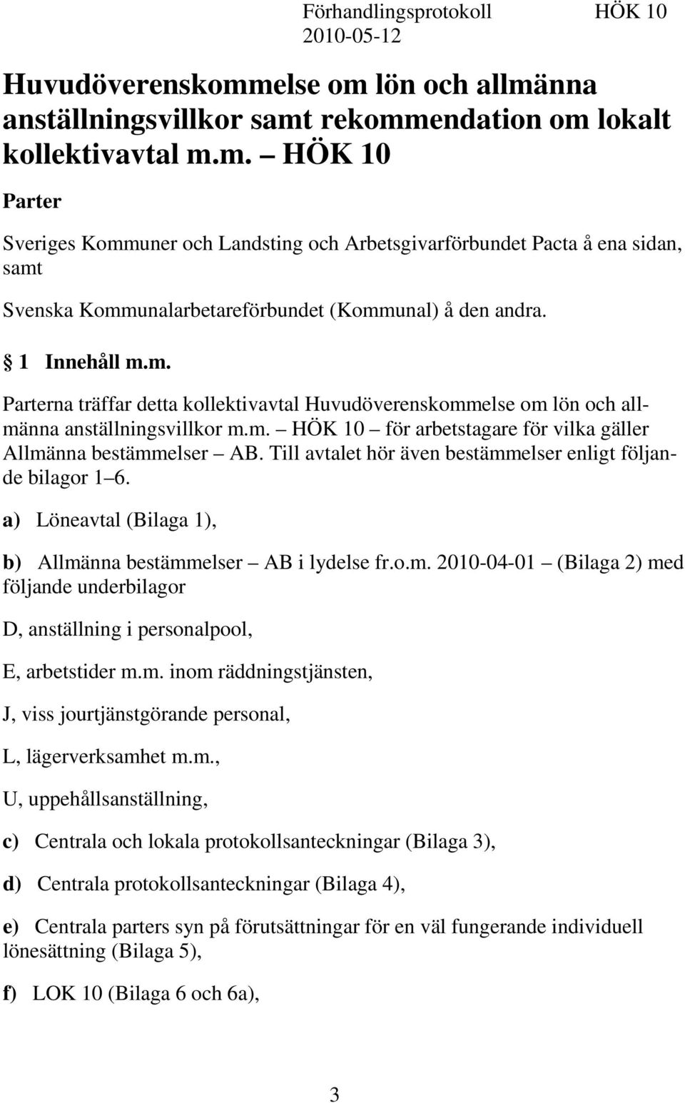 1 Innehåll m.m. Parterna träffar detta kollektivavtal Huvudöverenskommelse om lön och allmänna anställningsvillkor m.m. HÖK 10 för arbetstagare för vilka gäller Allmänna bestämmelser AB.