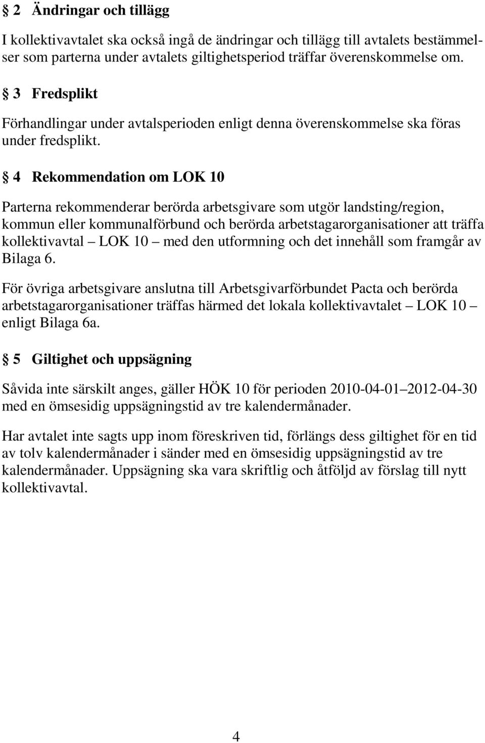 4 Rekommendation om LOK 10 Parterna rekommenderar berörda arbetsgivare som utgör landsting/region, kommun eller kommunalförbund och berörda arbetstagarorganisationer att träffa kollektivavtal LOK 10