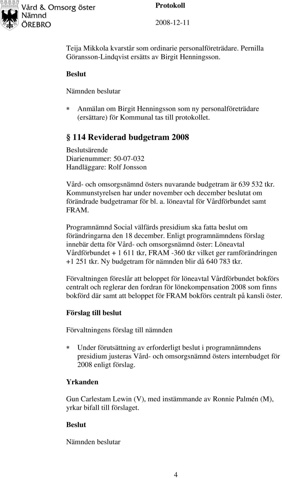 114 Reviderad budgetram 2008 särende Diarienummer: 50-07-032 Handläggare: Rolf Jonsson Vård- och omsorgsnämnd östers nuvarande budgetram är 639 532 tkr.