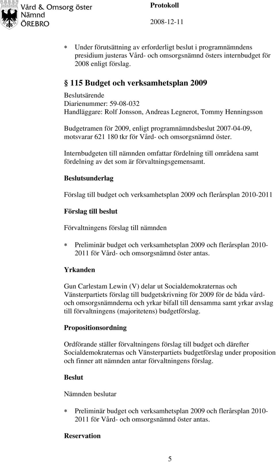 motsvarar 621 180 tkr för Vård- och omsorgsnämnd öster. Internbudgeten till nämnden omfattar fördelning till områdena samt fördelning av det som är förvaltningsgemensamt.