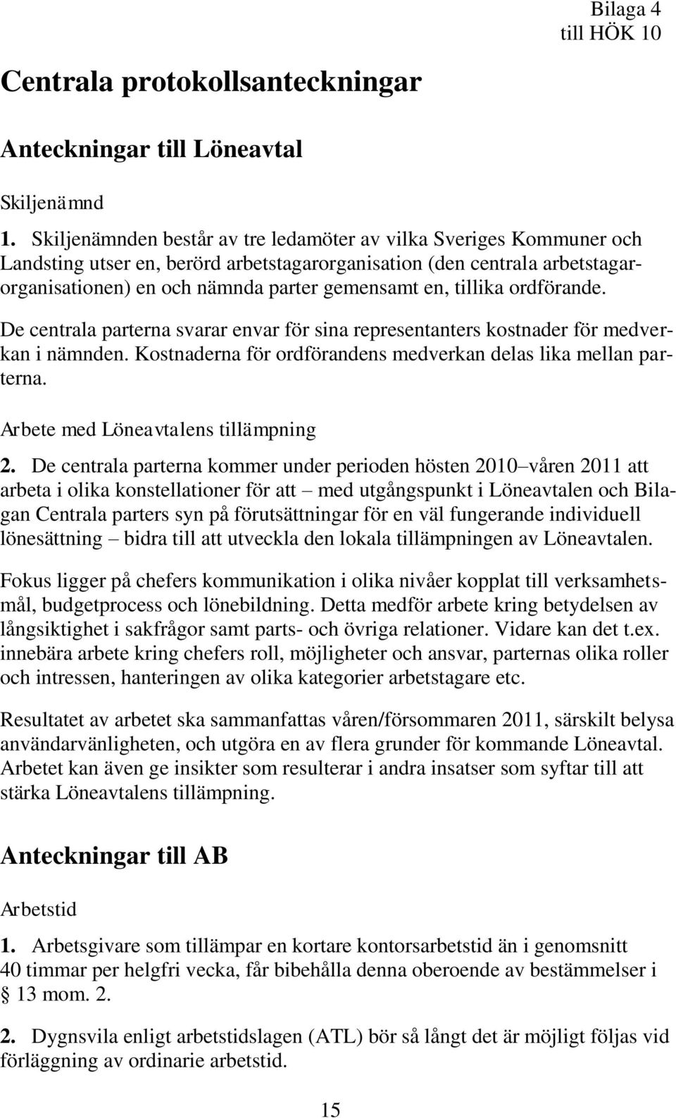 tillika ordförande. De centrala parterna svarar envar för sina representanters kostnader för medverkan i nämnden. Kostnaderna för ordförandens medverkan delas lika mellan parterna.