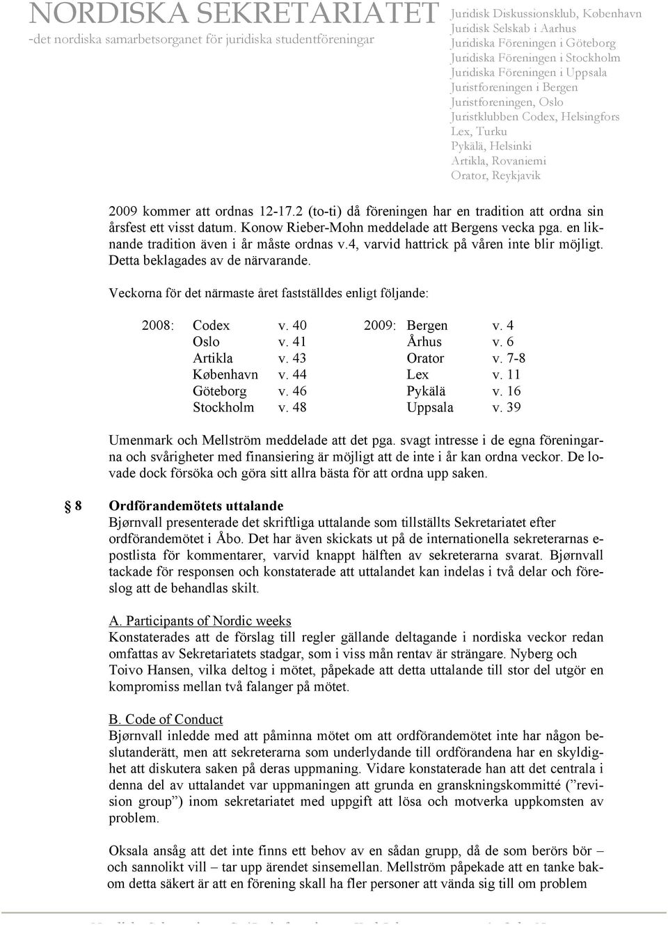 Veckorna för det närmaste året fastställdes enligt följande: 2008: Codex v. 40 2009: Bergen v. 4 Oslo v. 41 Århus v. 6 Artikla v. 43 Orator v. 7-8 København v. 44 Lex v. 11 Göteborg v. 46 Pykälä v.