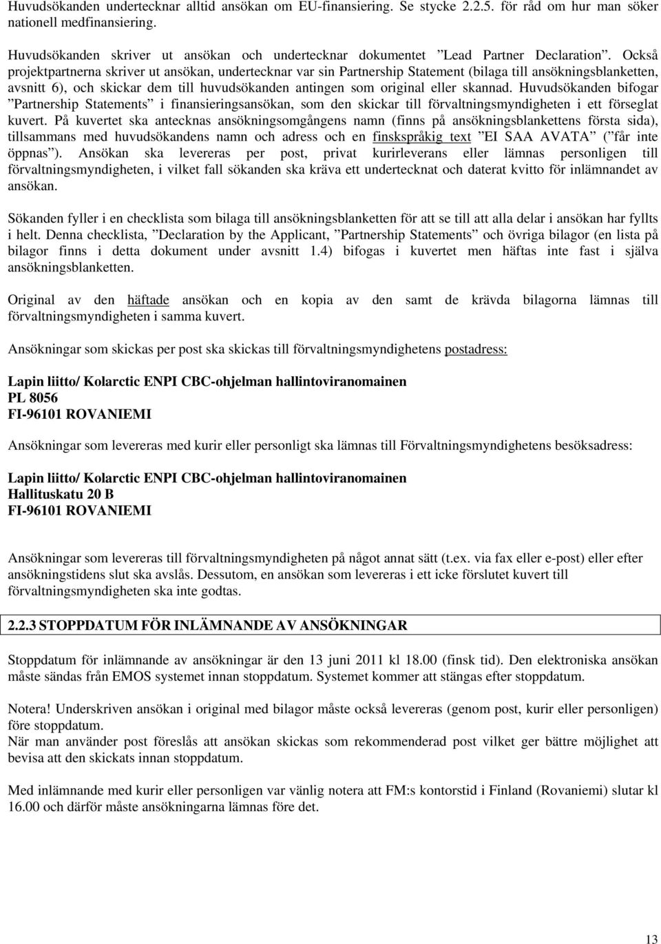 Också projektpartnerna skriver ut ansökan, undertecknar var sin Partnership Statement (bilaga till ansökningsblanketten, avsnitt 6), och skickar dem till huvudsökanden antingen som original eller