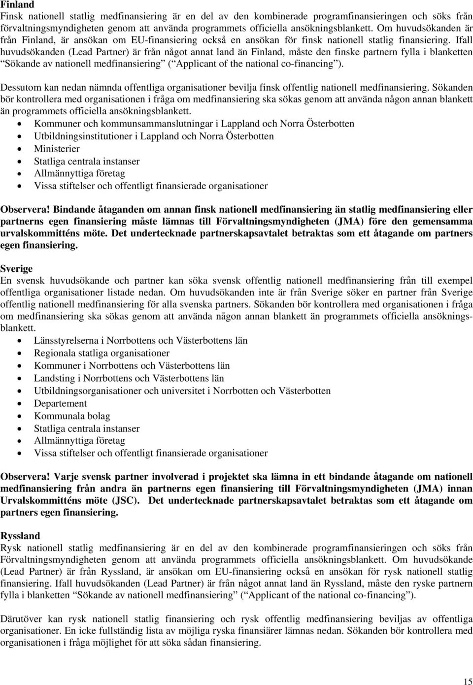 Ifall huvudsökanden (Lead Partner) är från något annat land än Finland, måste den finske partnern fylla i blanketten Sökande av nationell medfinansiering ( Applicant of the national co-financing ).
