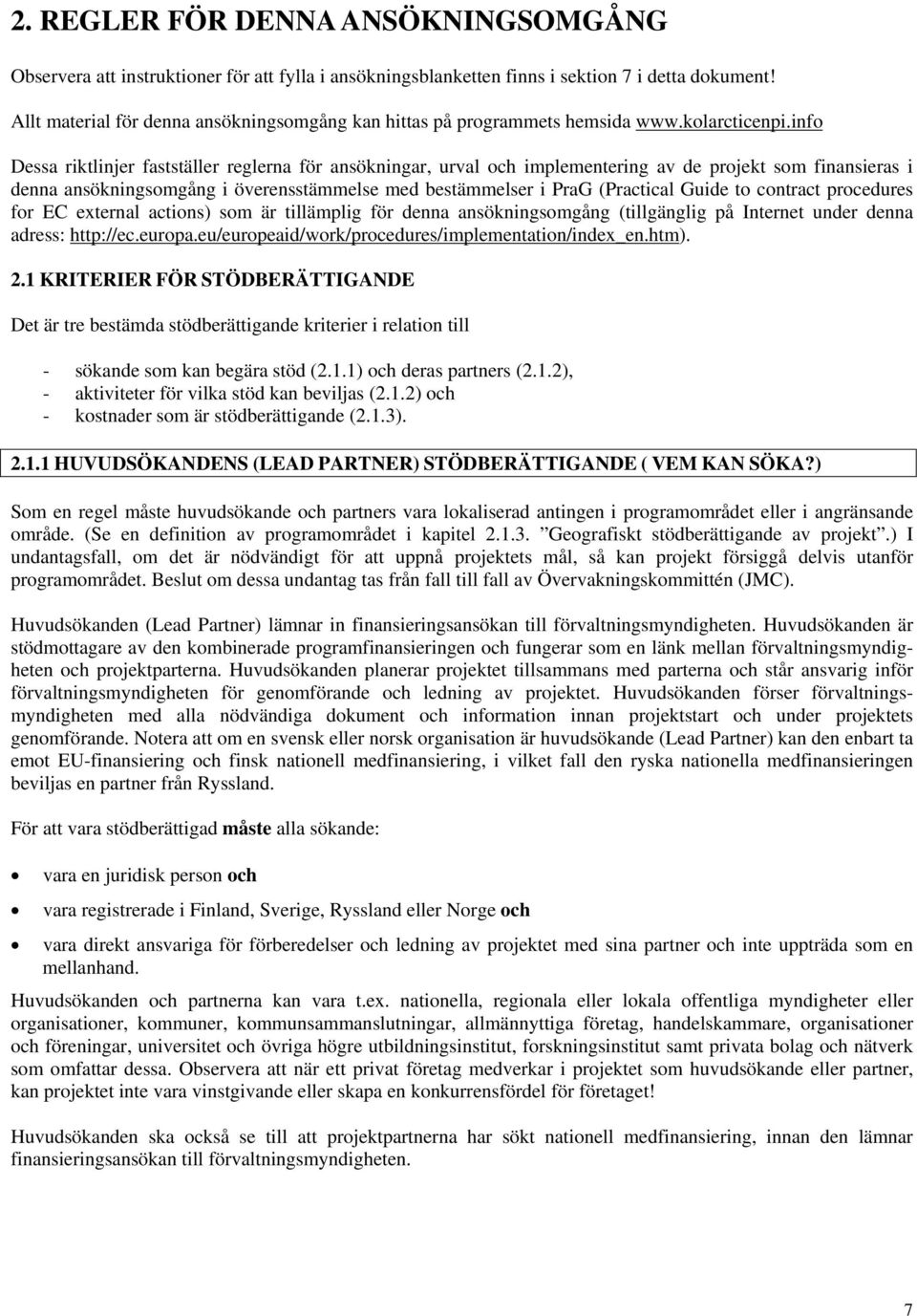info Dessa riktlinjer fastställer reglerna för ansökningar, urval och implementering av de projekt som finansieras i denna ansökningsomgång i överensstämmelse med bestämmelser i PraG (Practical Guide