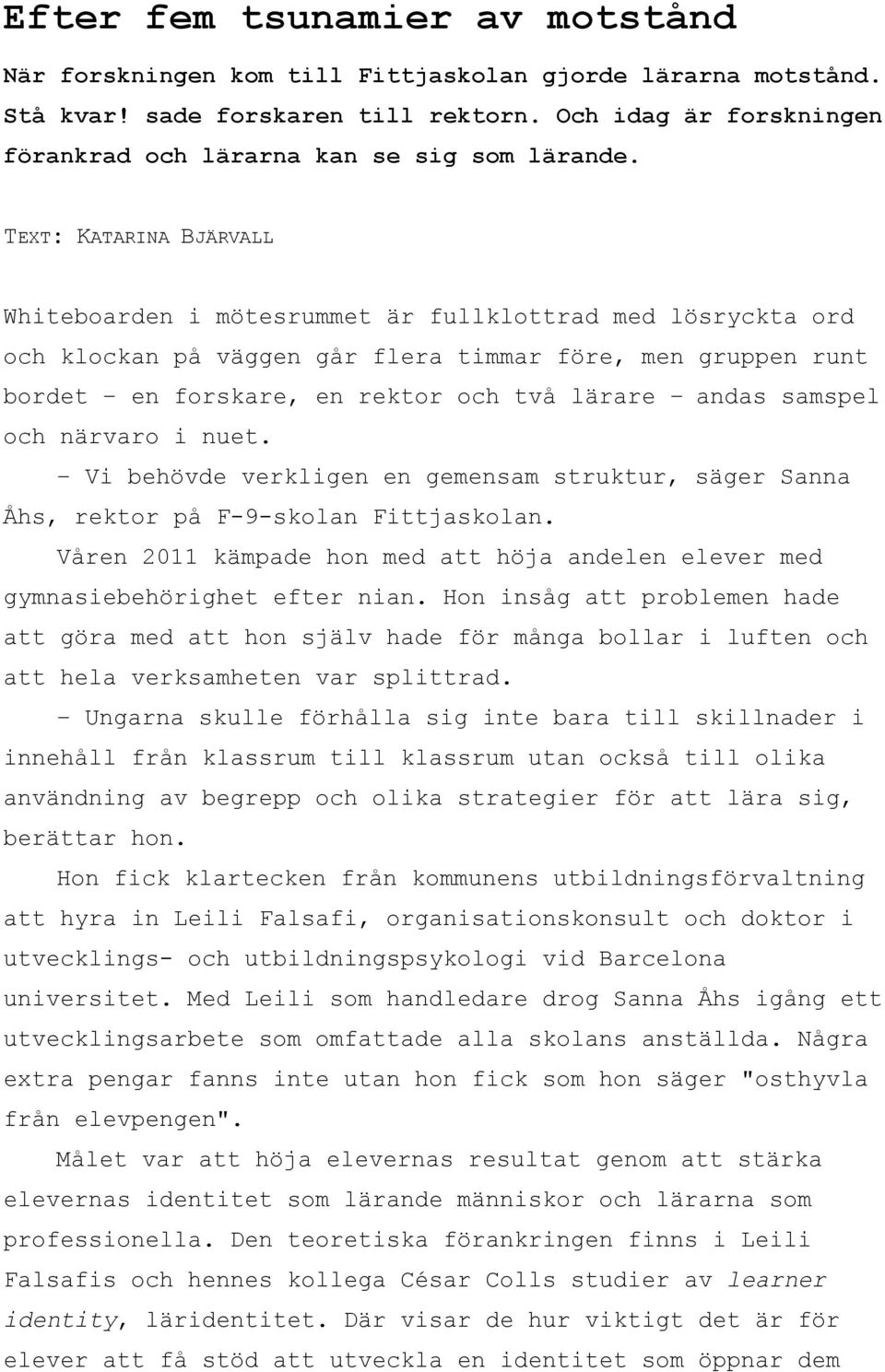 TEXT: KATARINA BJÄRVALL Whiteboarden i mötesrummet är fullklottrad med lösryckta ord och klockan på väggen går flera timmar före, men gruppen runt bordet en forskare, en rektor och två lärare andas