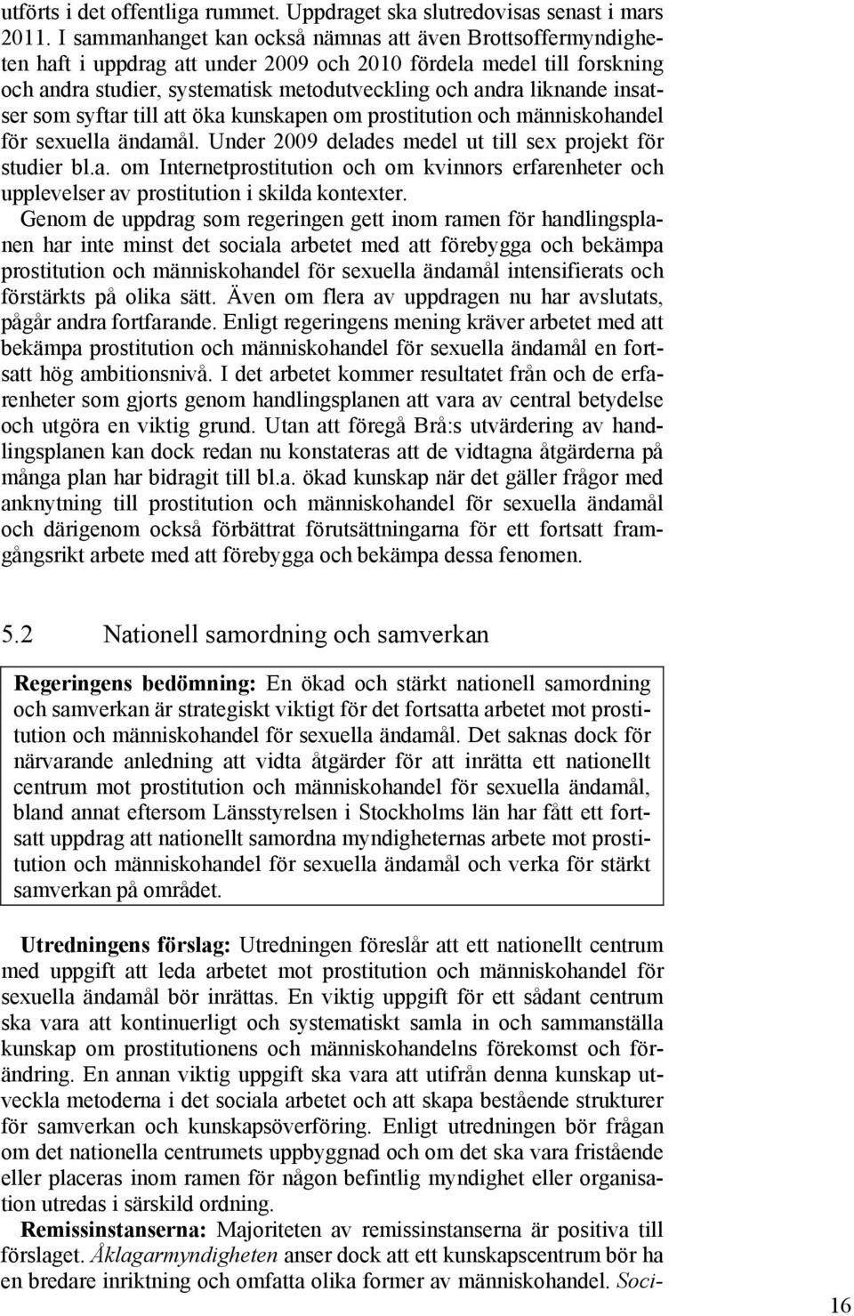 insatser som syftar till att öka kunskapen om prostitution och människohandel för sexuella ändamål. Under 2009 delades medel ut till sex projekt för studier bl.a. om Internetprostitution och om kvinnors erfarenheter och upplevelser av prostitution i skilda kontexter.