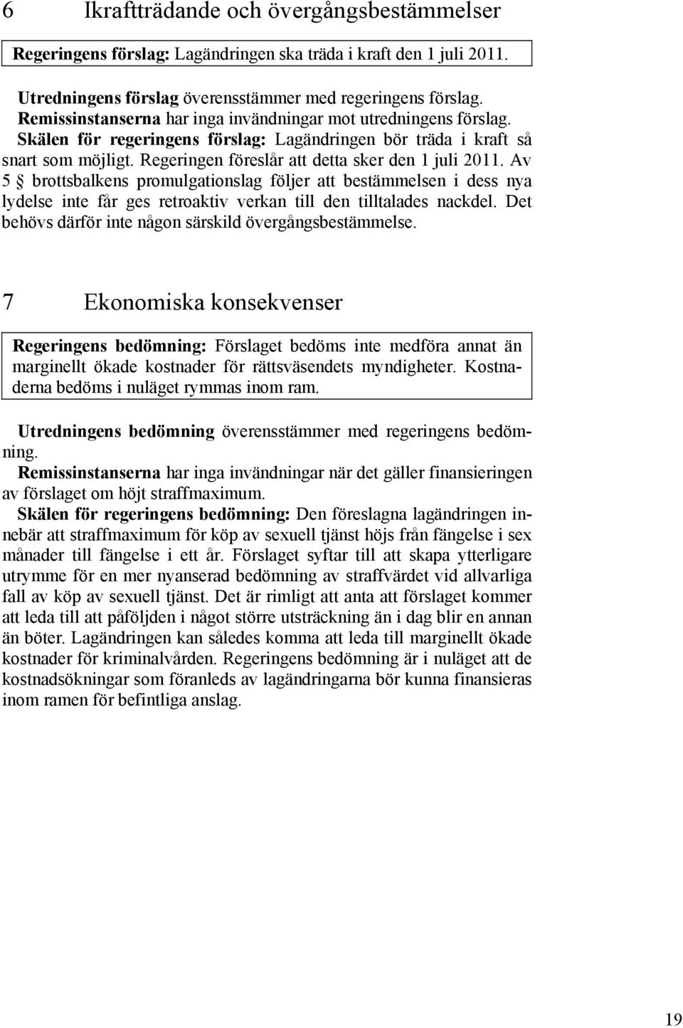 Regeringen föreslår att detta sker den 1 juli 2011. Av 5 brottsbalkens promulgationslag följer att bestämmelsen i dess nya lydelse inte får ges retroaktiv verkan till den tilltalades nackdel.