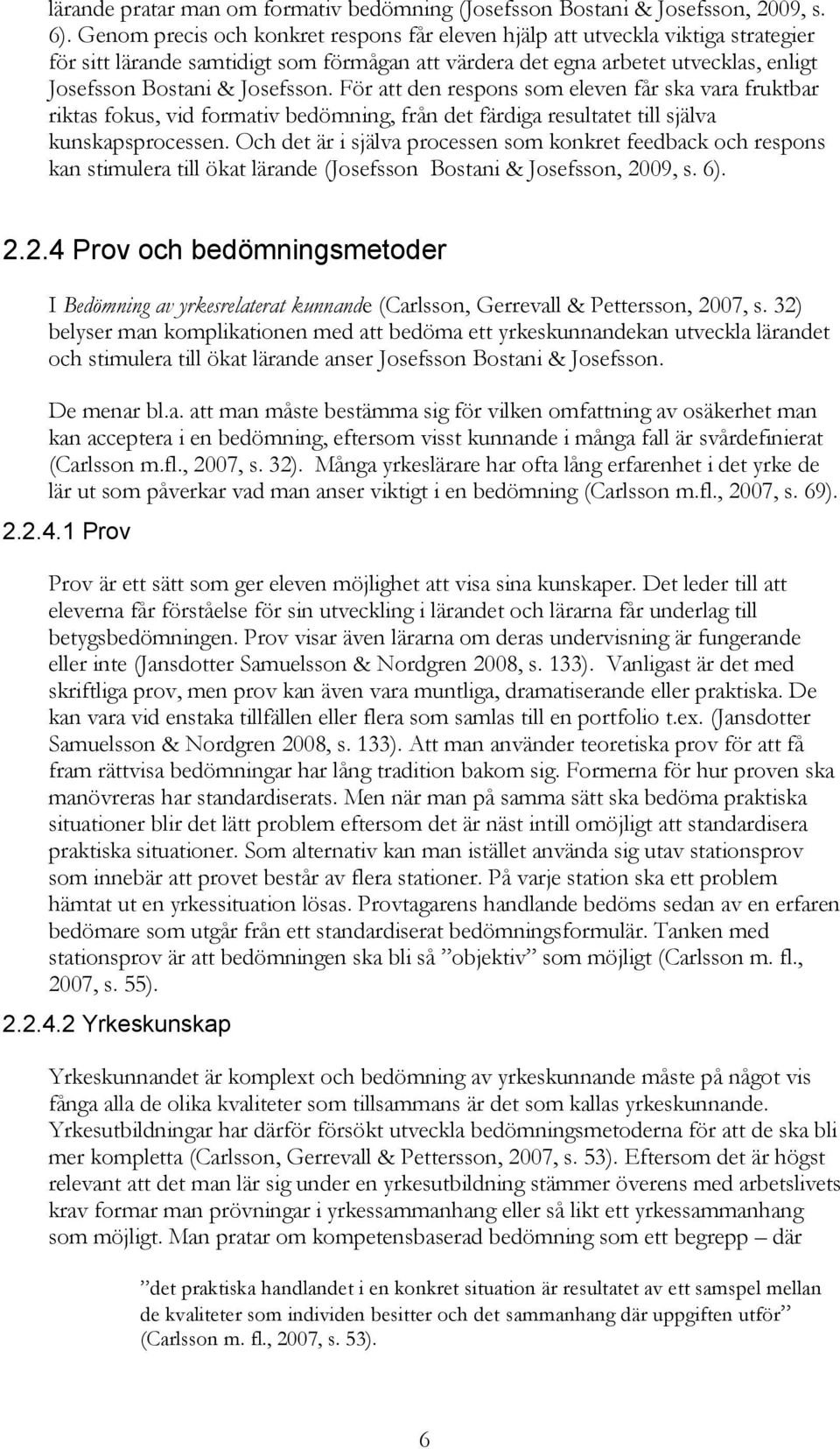 För att den respons som eleven får ska vara fruktbar riktas fokus, vid formativ bedömning, från det färdiga resultatet till själva kunskapsprocessen.