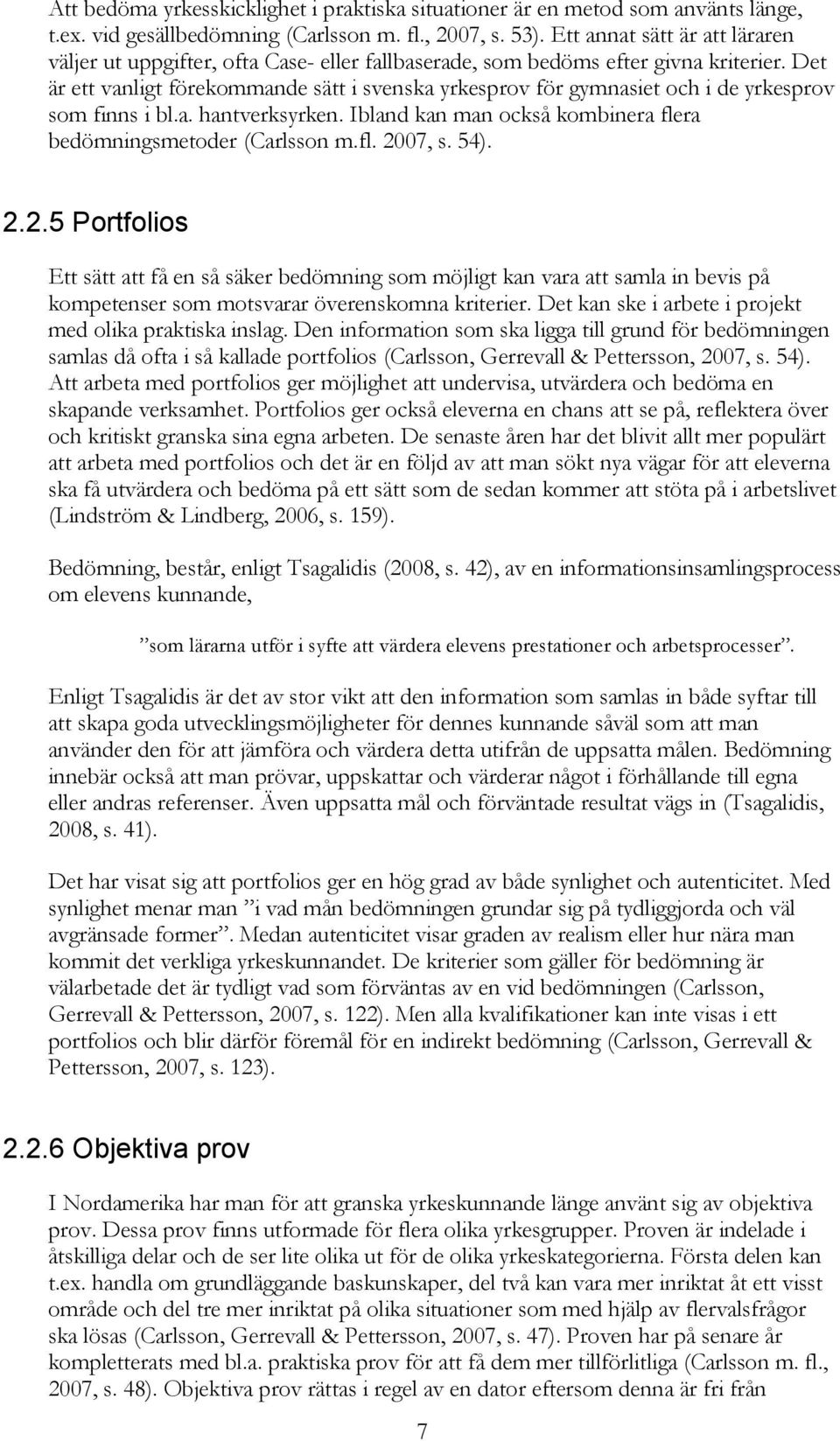 Det är ett vanligt förekommande sätt i svenska yrkesprov för gymnasiet och i de yrkesprov som finns i bl.a. hantverksyrken. Ibland kan man också kombinera flera bedömningsmetoder (Carlsson m.fl. 2007, s.