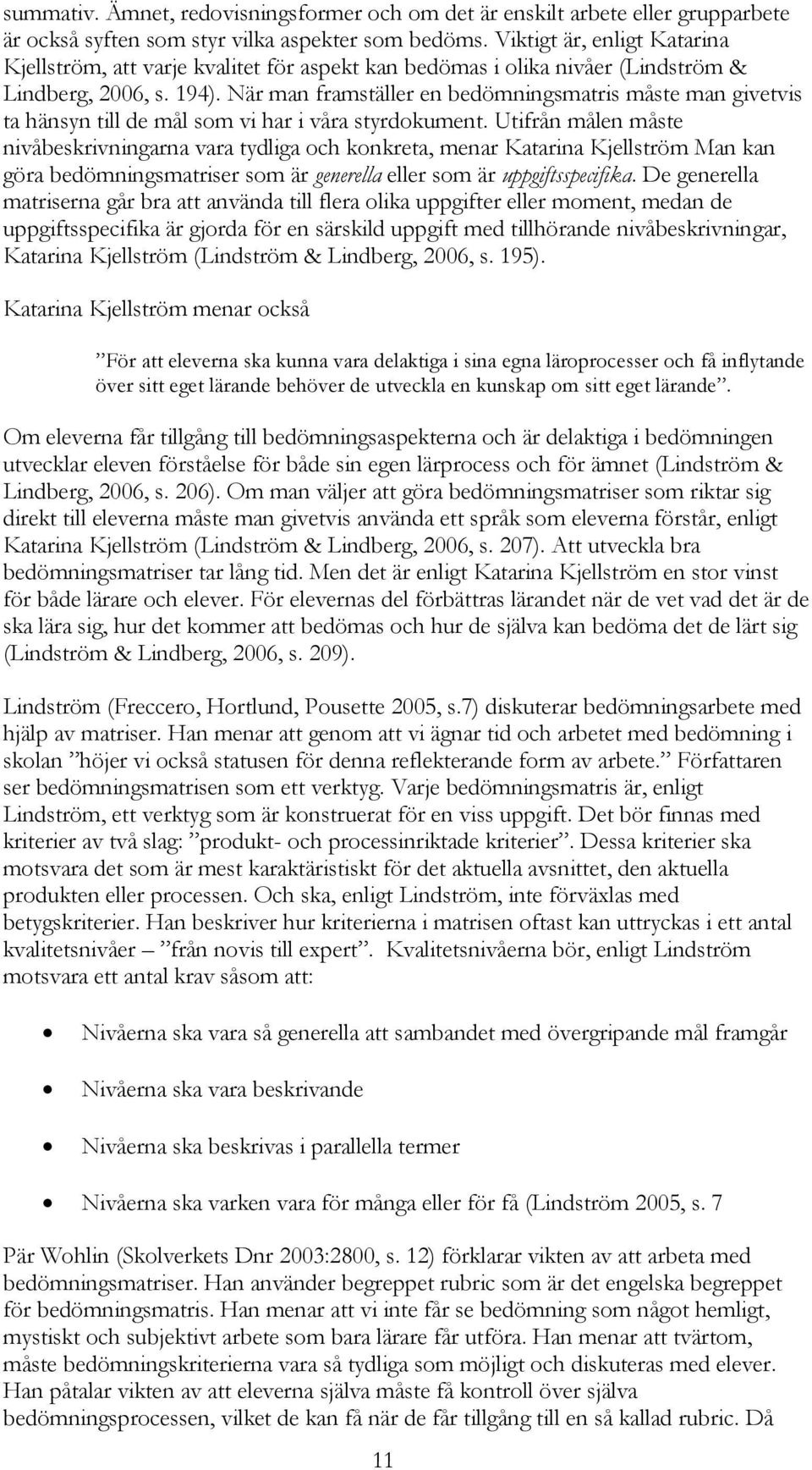 När man framställer en bedömningsmatris måste man givetvis ta hänsyn till de mål som vi har i våra styrdokument.