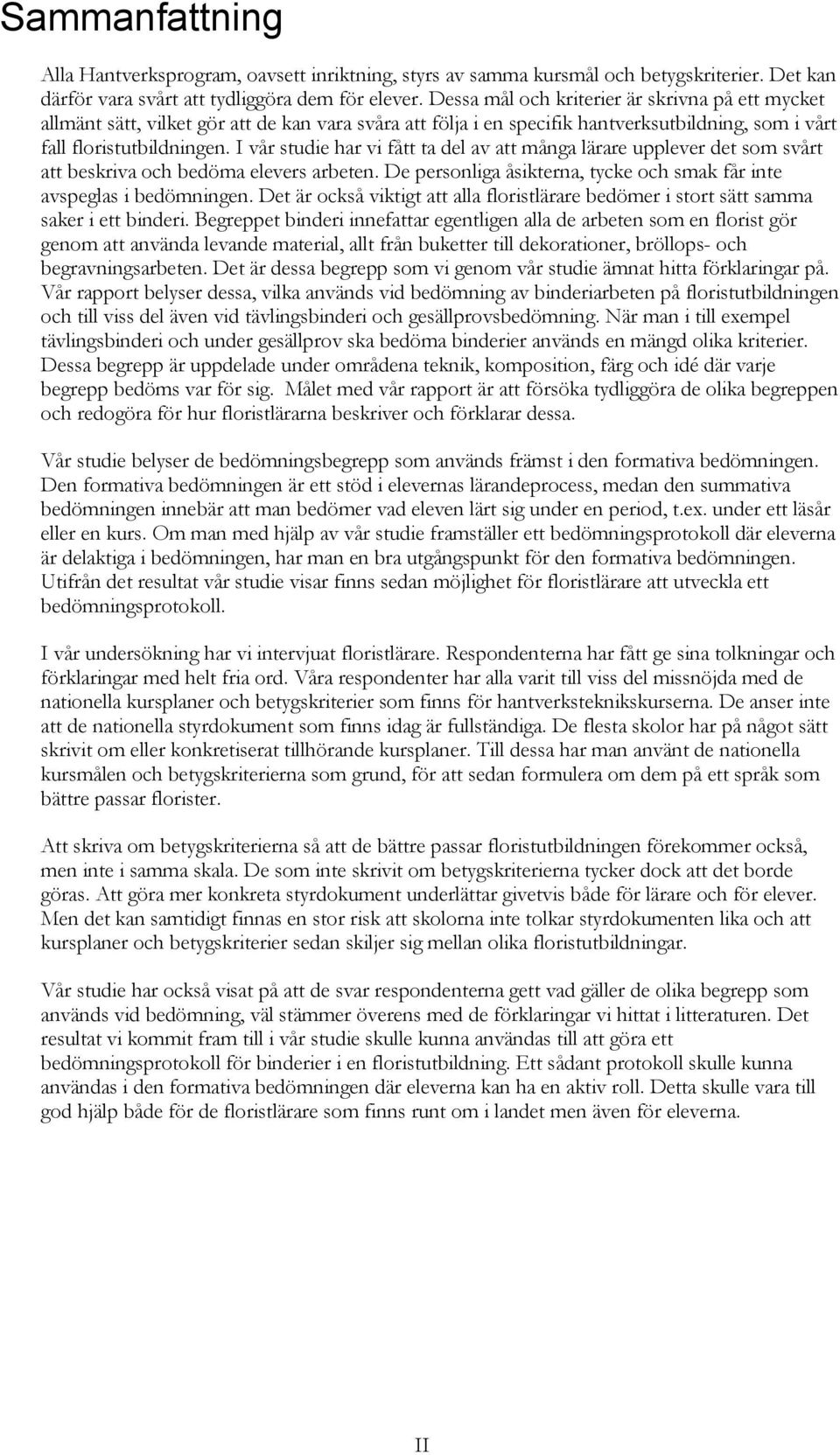 I vår studie har vi fått ta del av att många lärare upplever det som svårt att beskriva och bedöma elevers arbeten. De personliga åsikterna, tycke och smak får inte avspeglas i bedömningen.