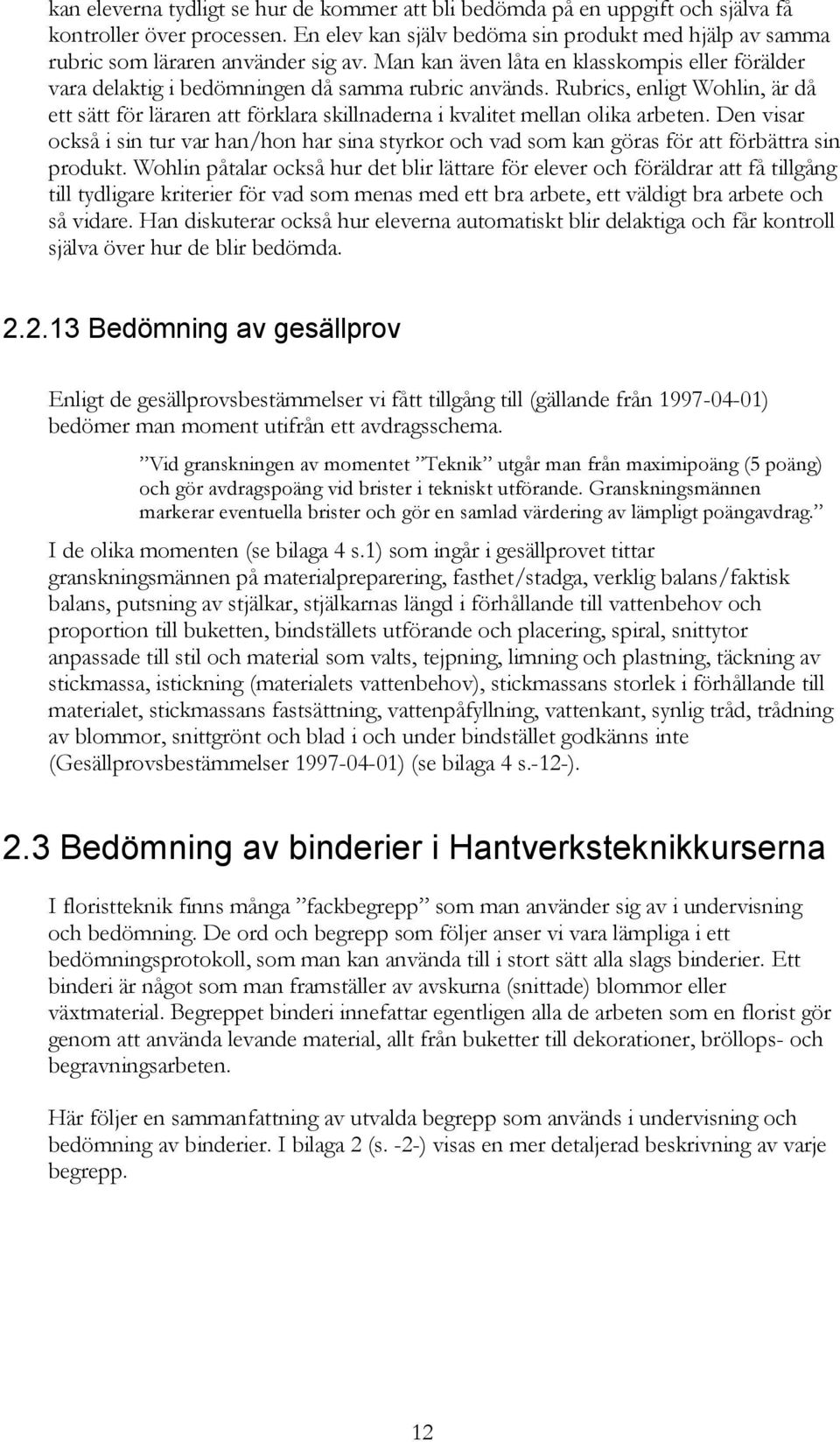 Rubrics, enligt Wohlin, är då ett sätt för läraren att förklara skillnaderna i kvalitet mellan olika arbeten.