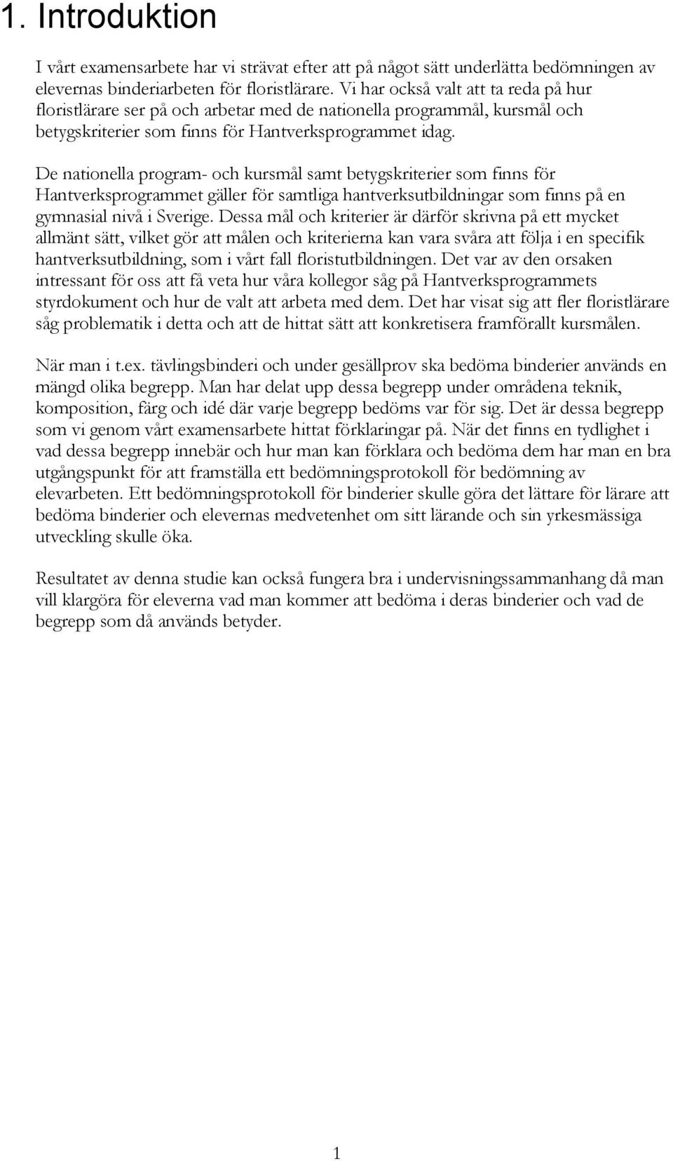 De nationella program- och kursmål samt betygskriterier som finns för Hantverksprogrammet gäller för samtliga hantverksutbildningar som finns på en gymnasial nivå i Sverige.