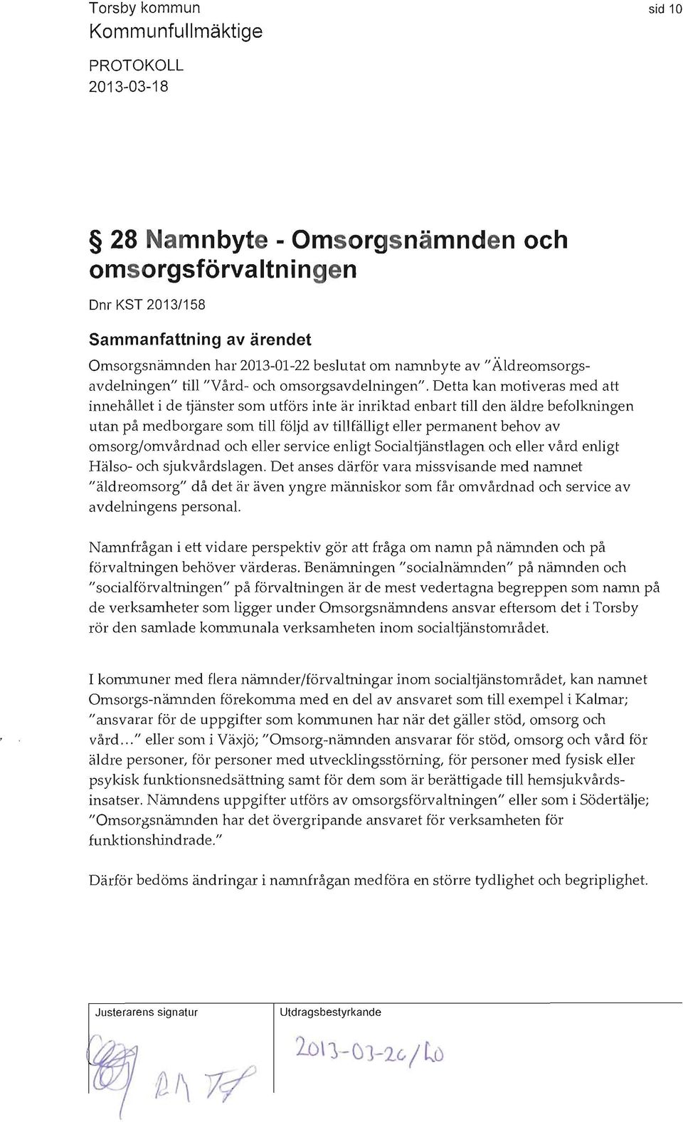 Detta kan motiveras med att innehållet i de ~änster som utförs inte är inriktad enbart till den äldre befolkningen utan på medborgare som till följd av tillfälligt eller permanent behov av