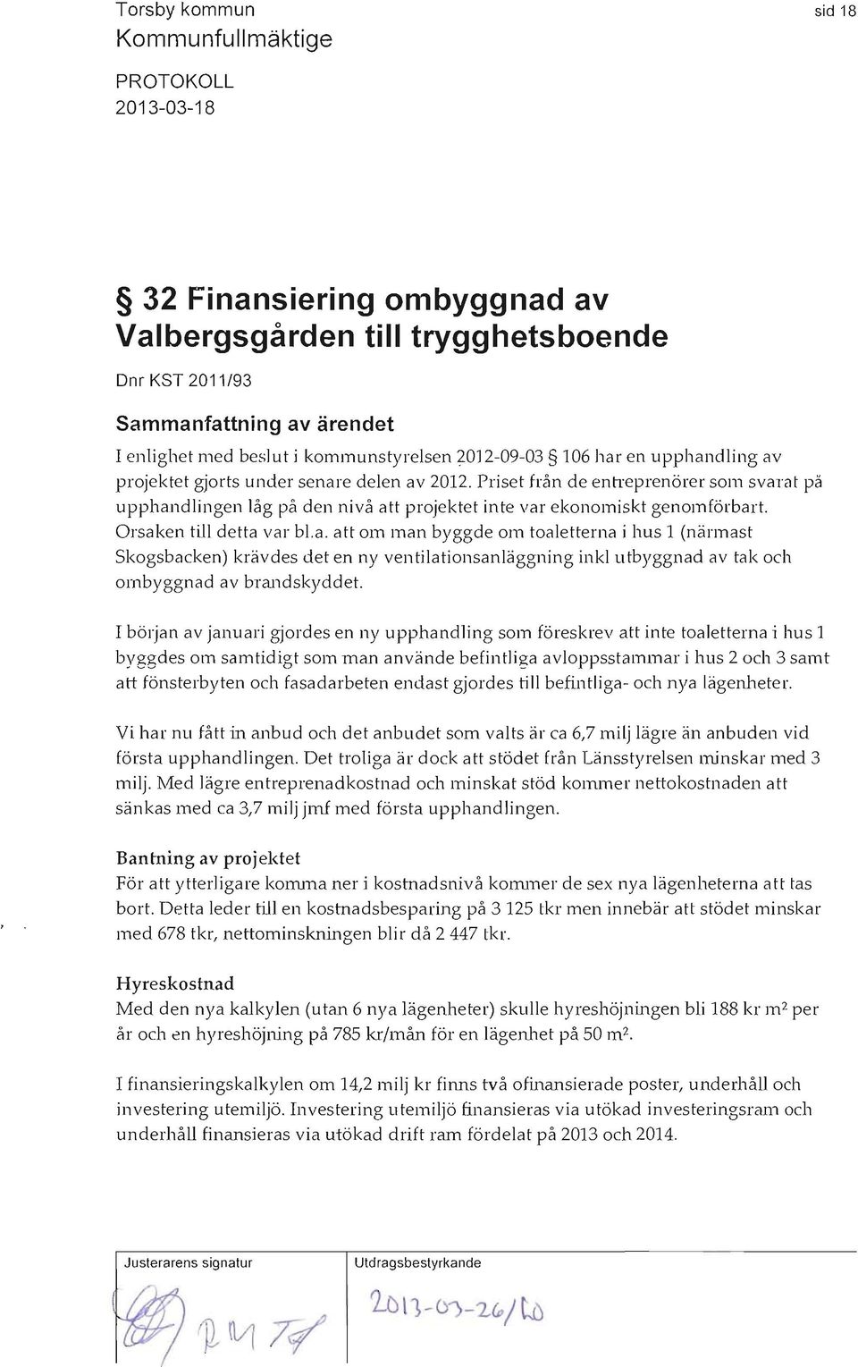 I början av januari gjordes en ny upphandling som föreskrev att inte toaletterna i hus 1 byggdes om samtidigt som man använde befintliga avloppsstammar i hus 2 och 3 samt att fönsterbyten och