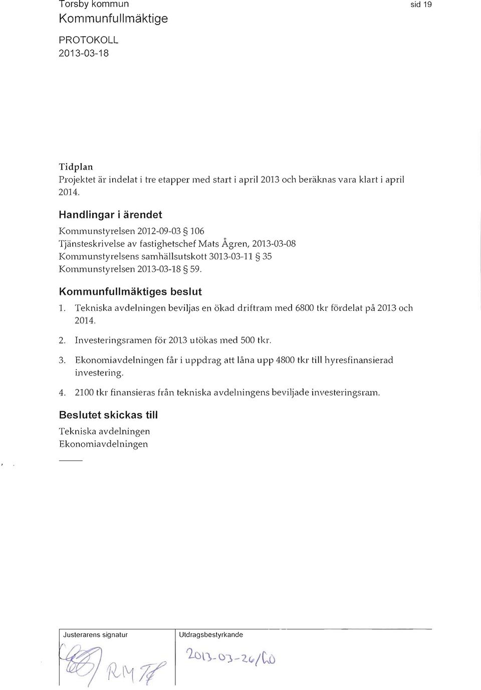 Kommunstyrelsen 59. s beslut 1. Tekniska avdelningen beviljas en ökad driftram med 6800 tkr fördelat på 2013 och 2014. 2. Investeringsramen för 2013 utökas med 500 tkr. 3.