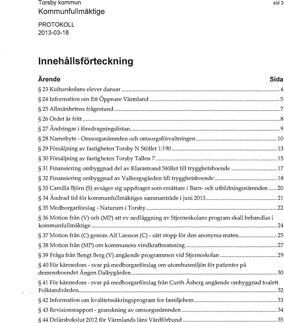 .. 13 30 Försäljning av fastigheten Torsby Tallen 7... 15 31 Finansiering ombyggnad del av Klarastrand Stöllet till trygghetsboende.