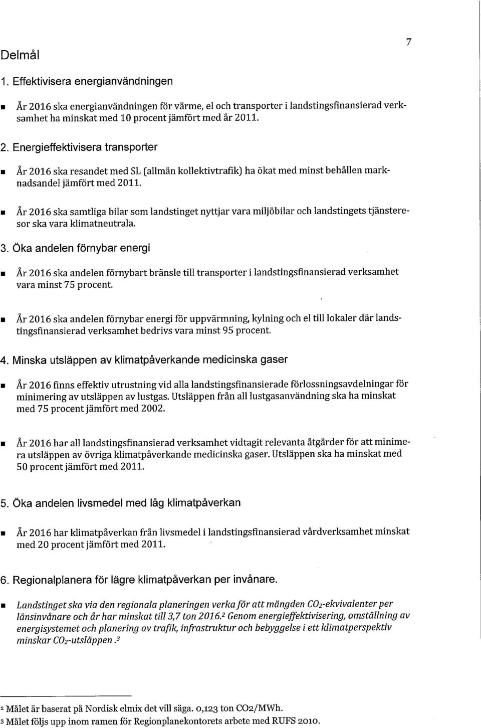 Öka andelen förnybar energi År 2016 ska andelen förnybart bränsle till transporter i landstingsfinansierad verksamhet vara minst 75 procent.
