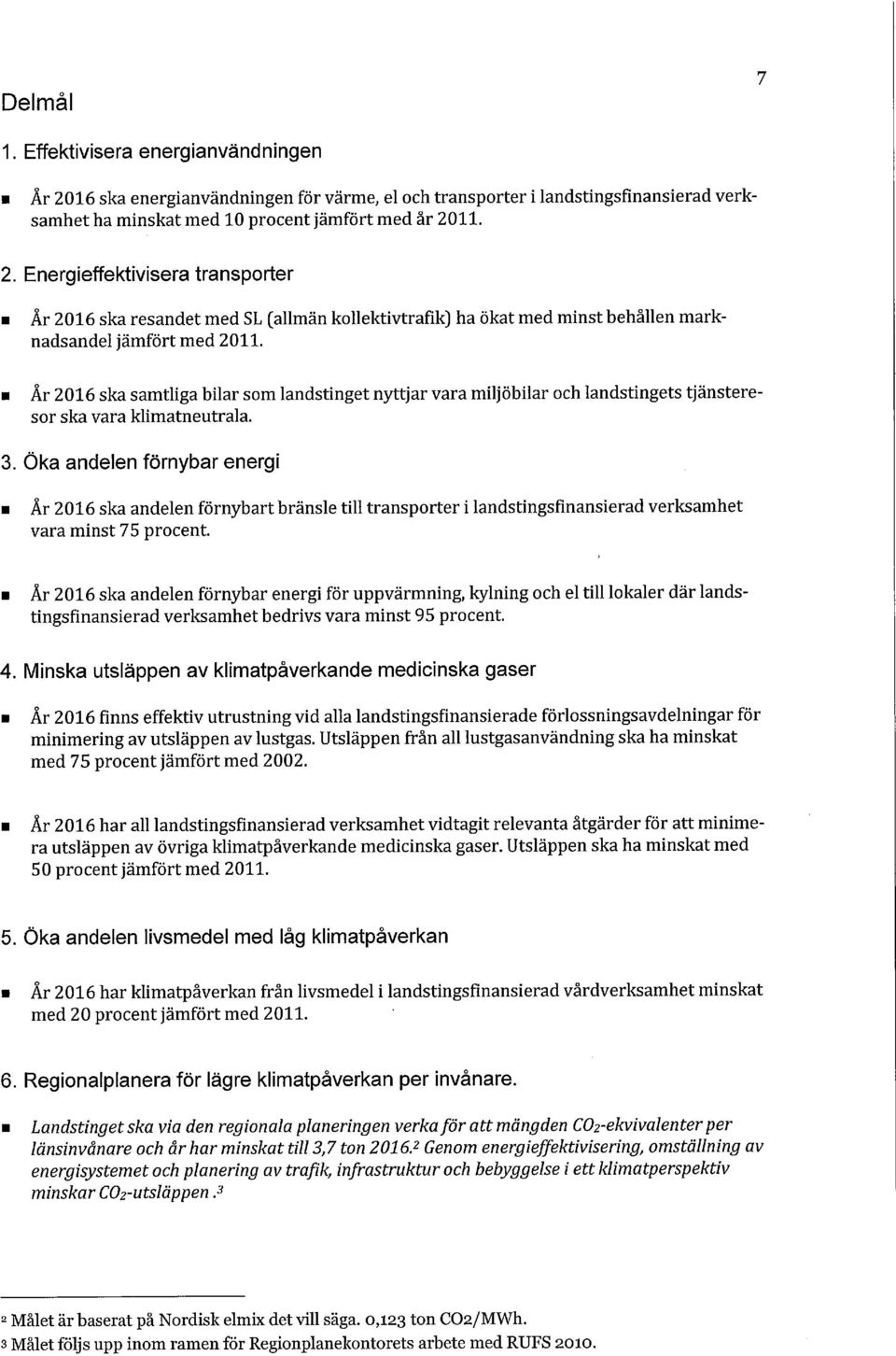 Öka andelen förnybar energi År 2016 ska andelen förnybart bränsle till transporter i landstingsfinansierad verksamhet vara minst 75 procent.