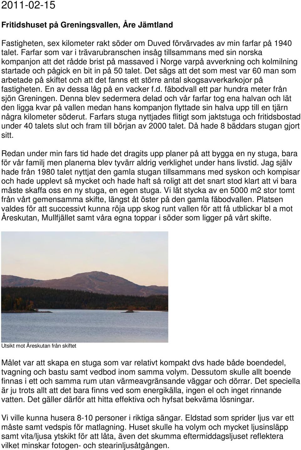 Det sägs att det som mest var 60 man som arbetade på skiftet och att det fanns ett större antal skogsavverkarkojor på fastigheten. En av dessa låg på en vacker f.d. fäbodvall ett par hundra meter från sjön Greningen.