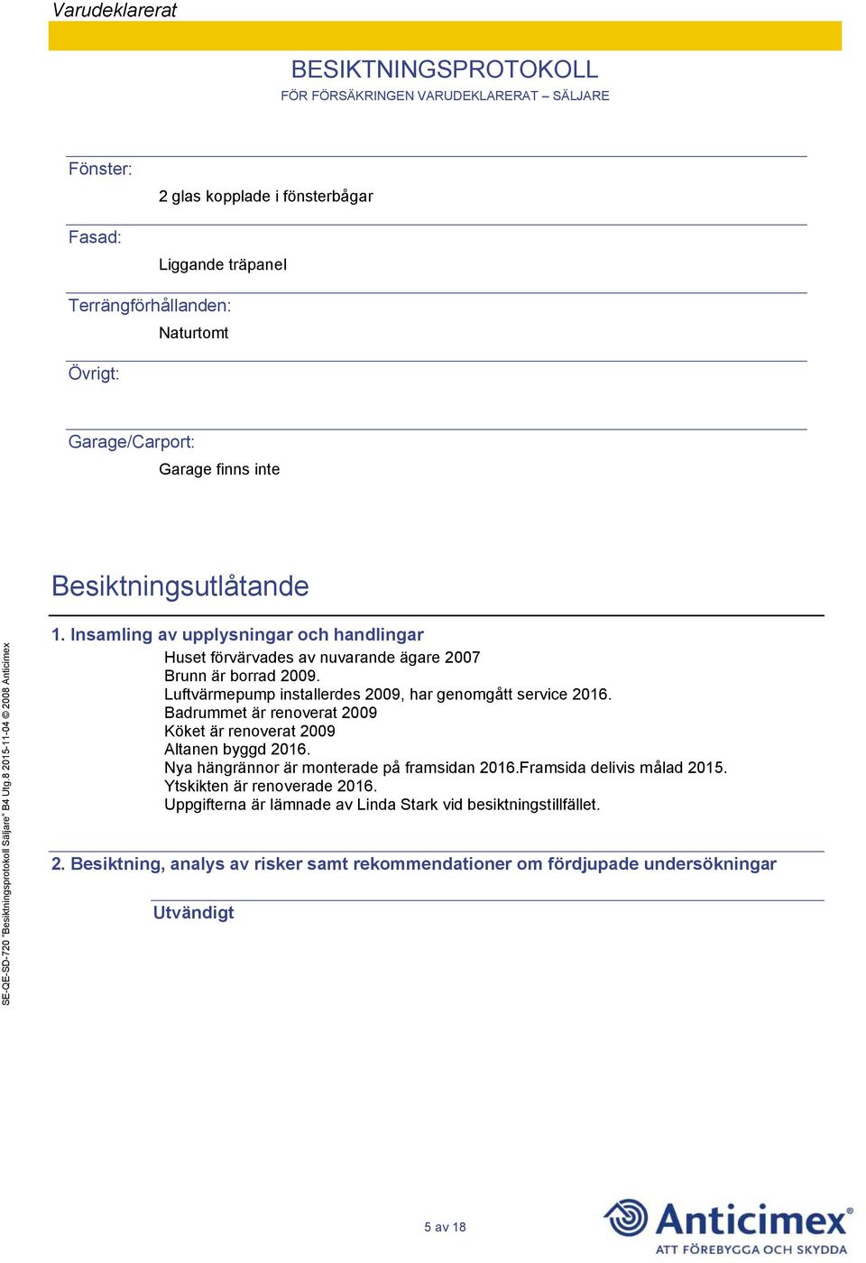 Badrummet är renoverat 2009 Köket är renoverat 2009 Altanen byggd 2016. Nya hängrännor är monterade på framsidan 2016.Framsida delivis målad 2015.