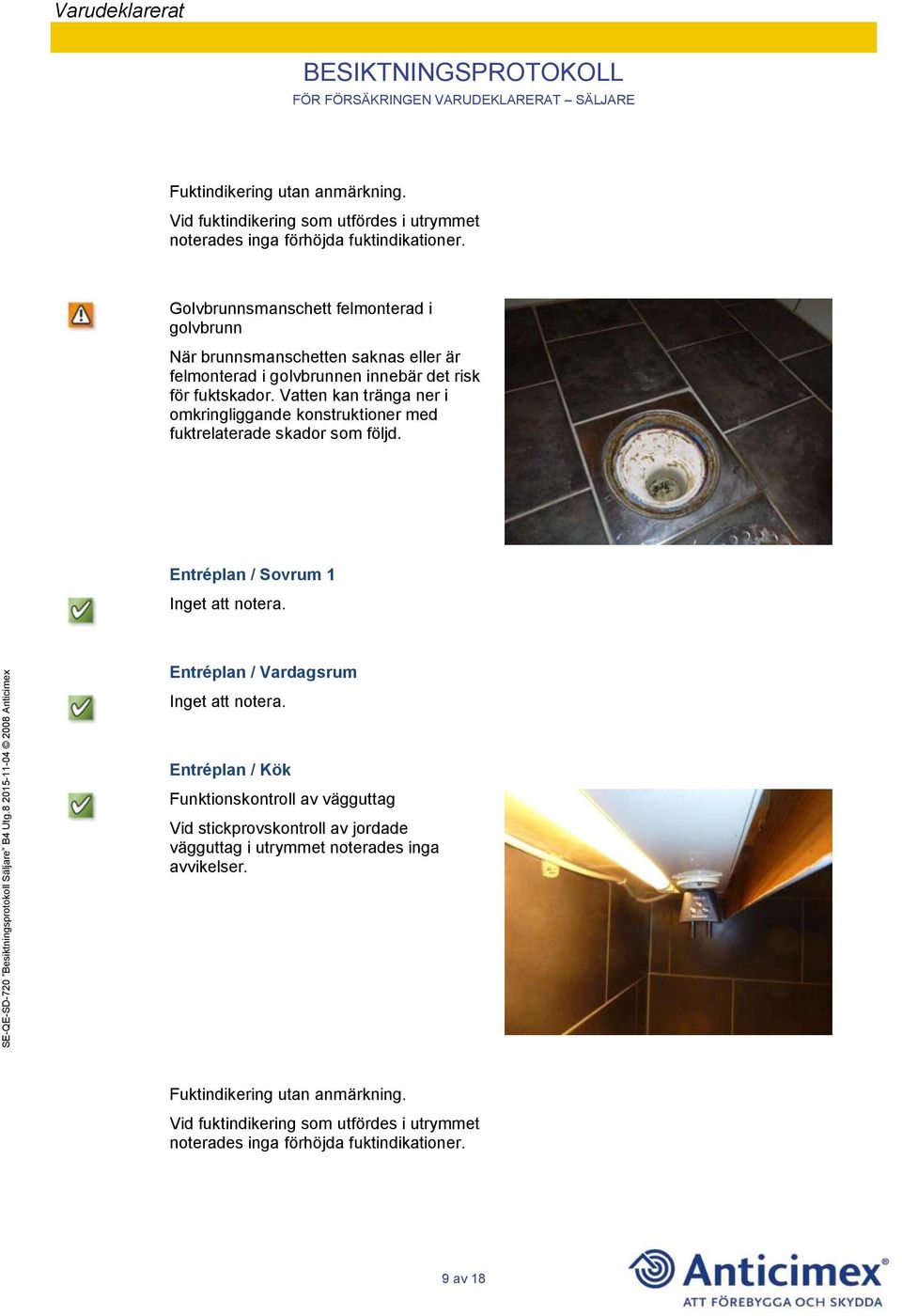 Vatten kan tränga ner i omkringliggande konstruktioner med fuktrelaterade skador som följd. Entréplan / Sovrum 1 Inget att notera. Entréplan / Vardagsrum Inget att notera.