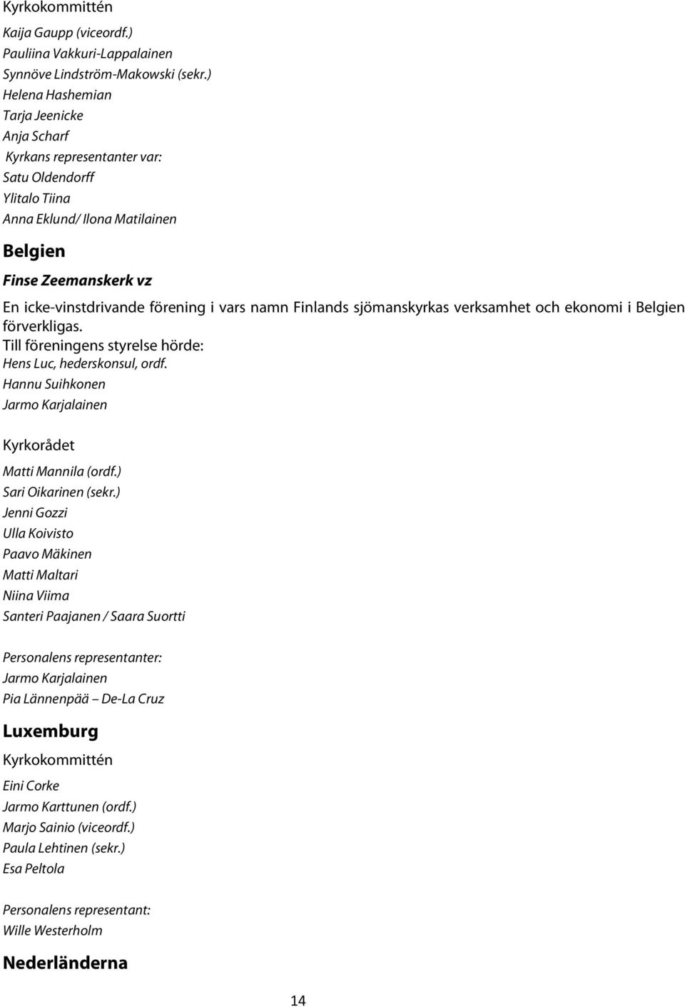 vars namn Finlands sjömanskyrkas verksamhet och ekonomi i Belgien förverkligas. Till föreningens styrelse hörde: Hens Luc, hederskonsul, ordf.