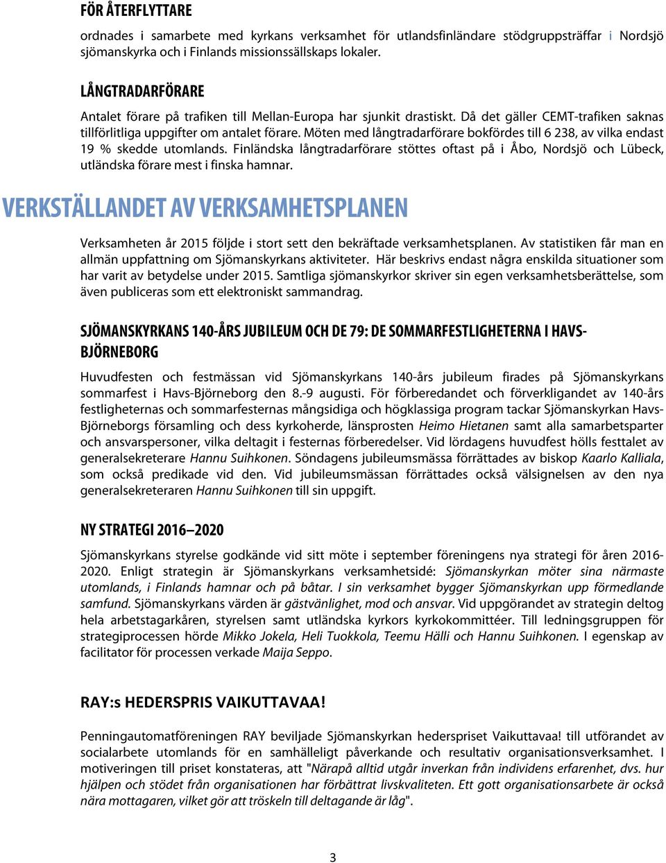 Möten med långtradarförare bokfördes till 6 238, av vilka endast 19 % skedde utomlands. Finländska långtradarförare stöttes oftast på i Åbo, Nordsjö och Lübeck, utländska förare mest i finska hamnar.