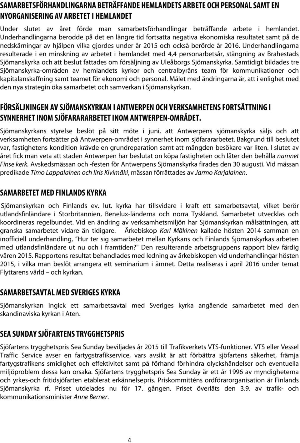 Underhandlingarna resulterade i en minskning av arbetet i hemlandet med 4,4 personarbetsår, stängning av Brahestads Sjömanskyrka och att beslut fattades om försäljning av Uleåborgs Sjömanskyrka.
