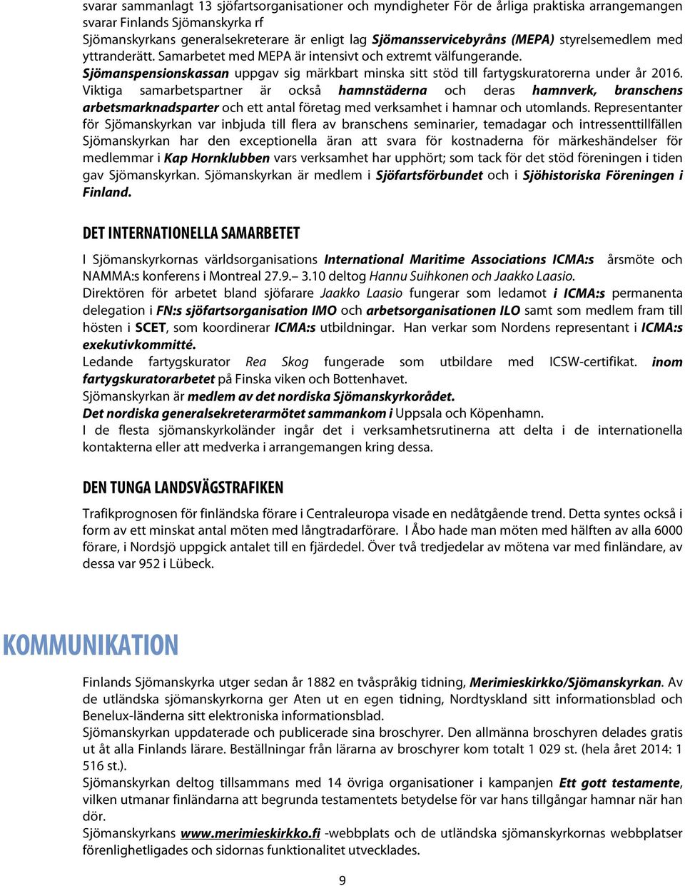 Viktiga samarbetspartner är också hamnstäderna och deras hamnverk, branschens arbetsmarknadsparter och ett antal företag med verksamhet i hamnar och utomlands.