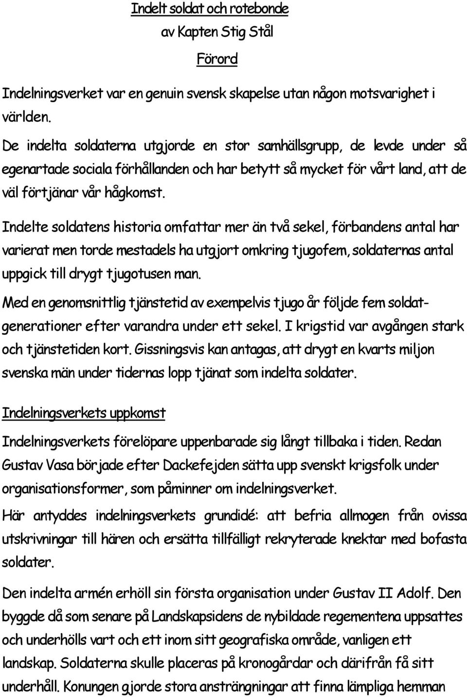 Indelte soldatens historia omfattar mer än två sekel, förbandens antal har varierat men torde mestadels ha utgjort omkring tjugofem, soldaternas antal uppgick till drygt tjugotusen man.