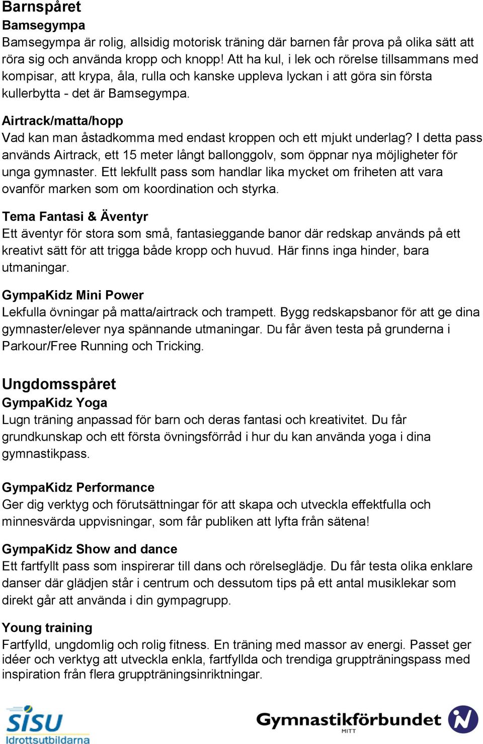 Airtrack/matta/hopp Vad kan man åstadkomma med endast kroppen och ett mjukt underlag? I detta pass används Airtrack, ett 15 meter långt ballonggolv, som öppnar nya möjligheter för unga gymnaster.