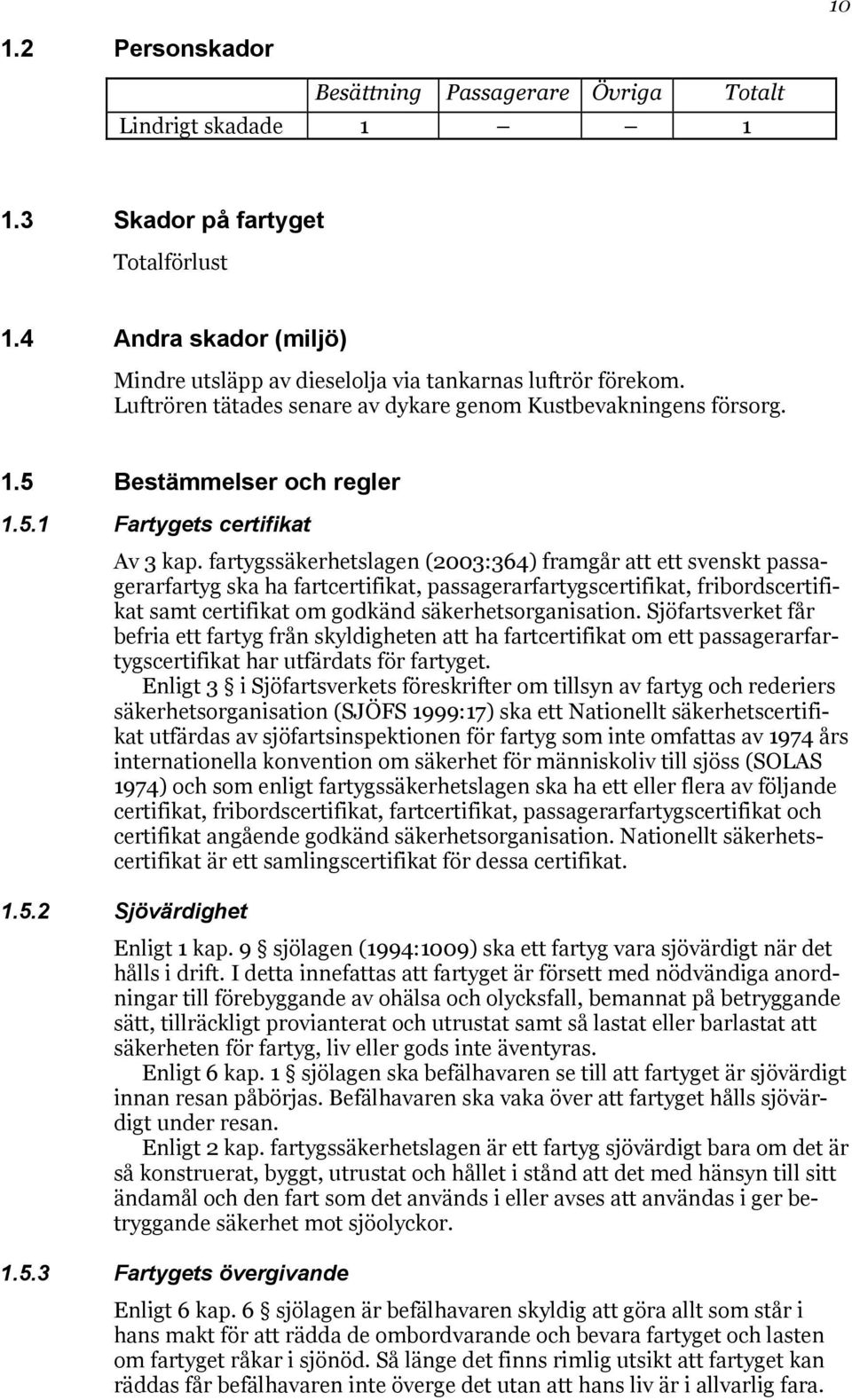 fartygssäkerhetslagen (2003:364) framgår att ett svenskt passagerarfartyg ska ha fartcertifikat, passagerarfartygscertifikat, fribordscertifikat samt certifikat om godkänd säkerhetsorganisation.