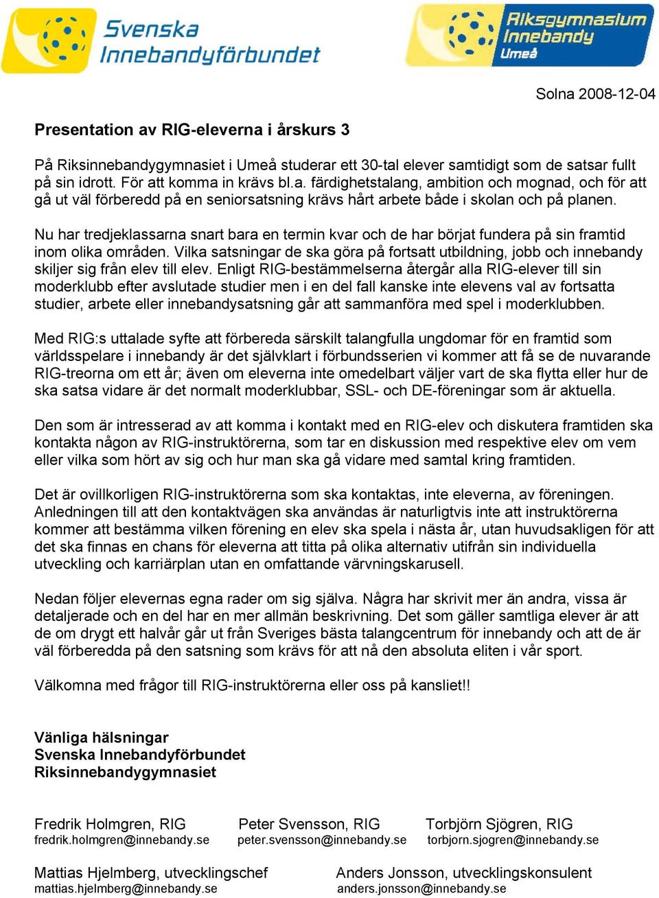 Vilka satsningar de ska göra på fortsatt utbildning, jobb och innebandy skiljer sig från elev till elev.