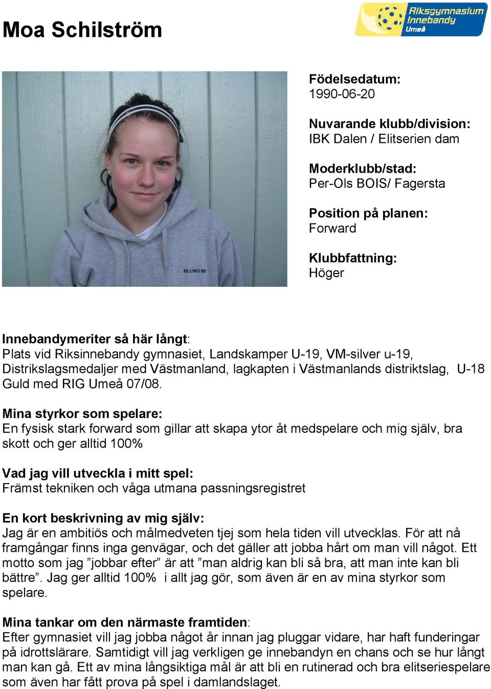 En fysisk stark forward som gillar att skapa ytor åt medspelare och mig själv, bra skott och ger alltid 100% Främst tekniken och våga utmana passningsregistret Jag är en ambitiös och målmedveten tjej