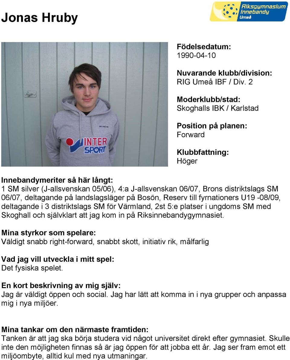 U19-08/09, deltagande i 3 distriktslags SM för Värmland, 2st 5:e platser i ungdoms SM med Skoghall och självklart att jag kom in på Riksinnebandygymnasiet.